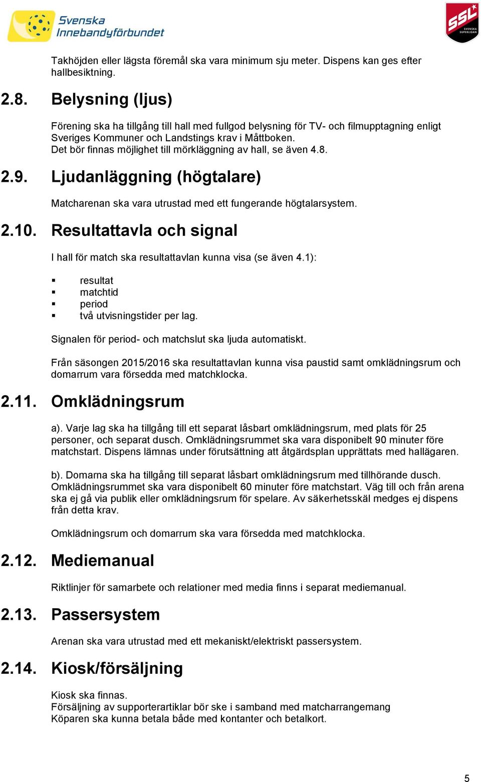 Det bör finnas möjlighet till mörkläggning av hall, se även 4.8. 2.9. Ljudanläggning (högtalare) Matcharenan ska vara utrustad med ett fungerande högtalarsystem. 2.10.