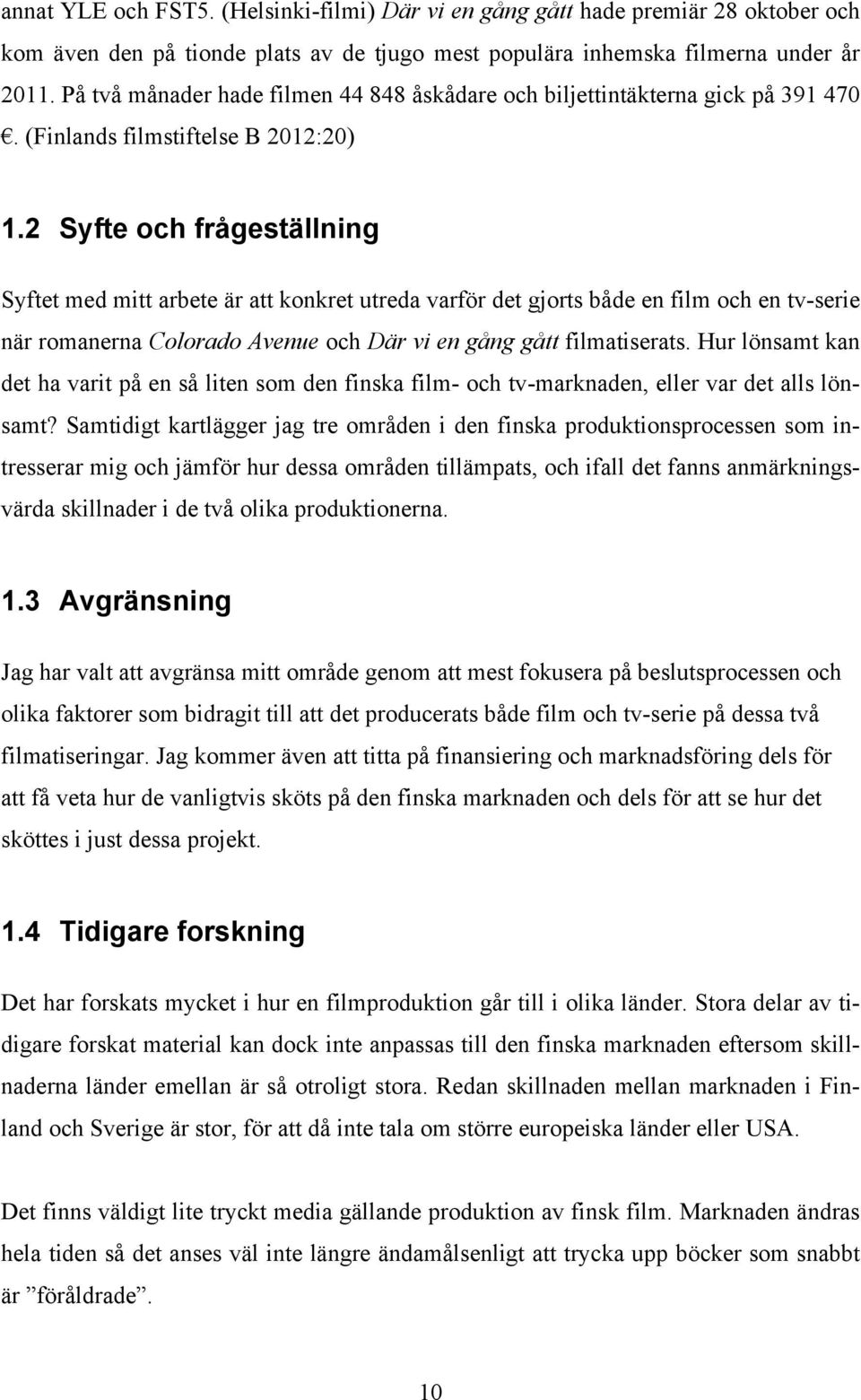 2 Syfte och frågeställning Syftet med mitt arbete är att konkret utreda varför det gjorts både en film och en tv-serie när romanerna Colorado Avenue och Där vi en gång gått filmatiserats.