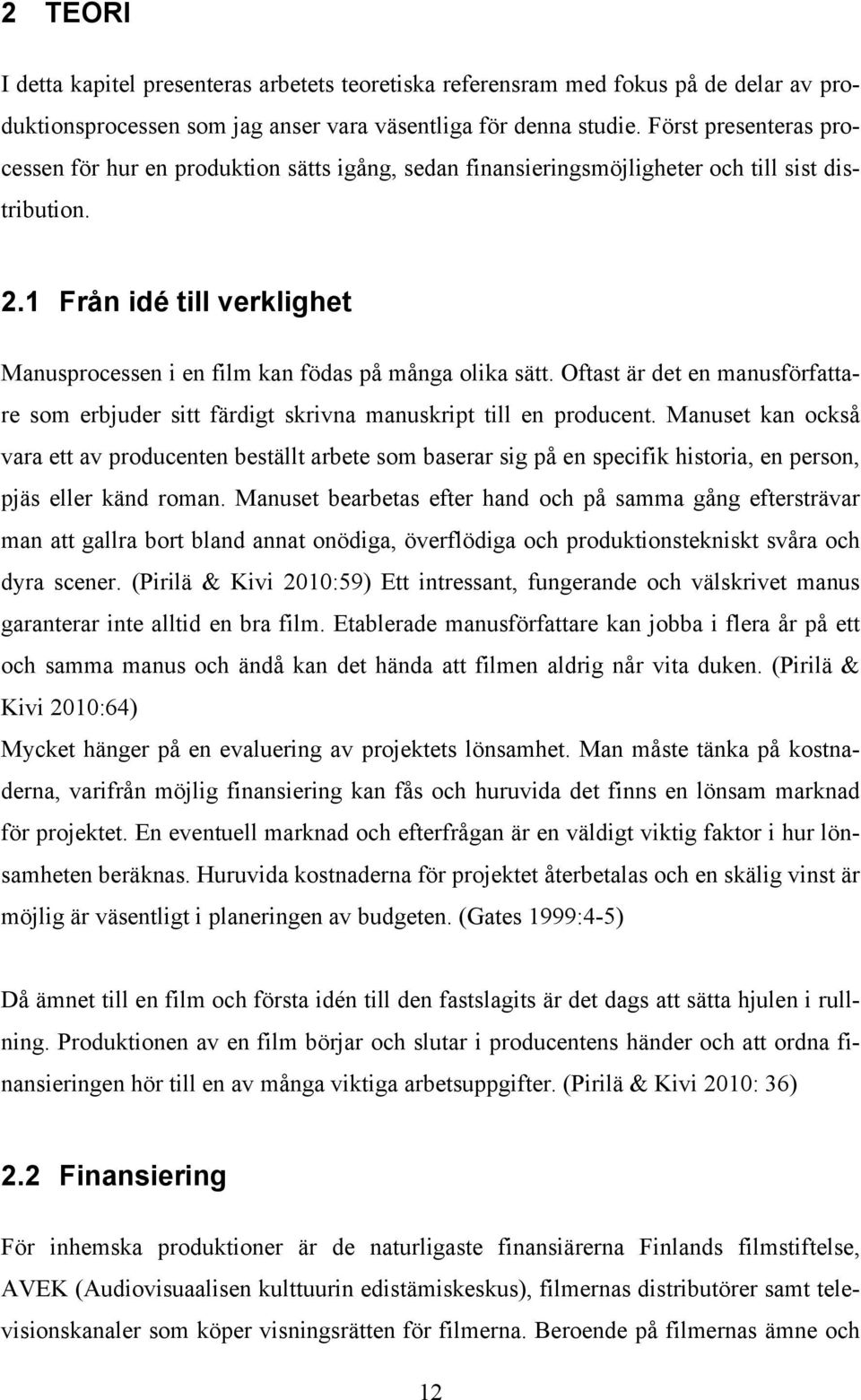 1 Från idé till verklighet Manusprocessen i en film kan födas på många olika sätt. Oftast är det en manusförfattare som erbjuder sitt färdigt skrivna manuskript till en producent.