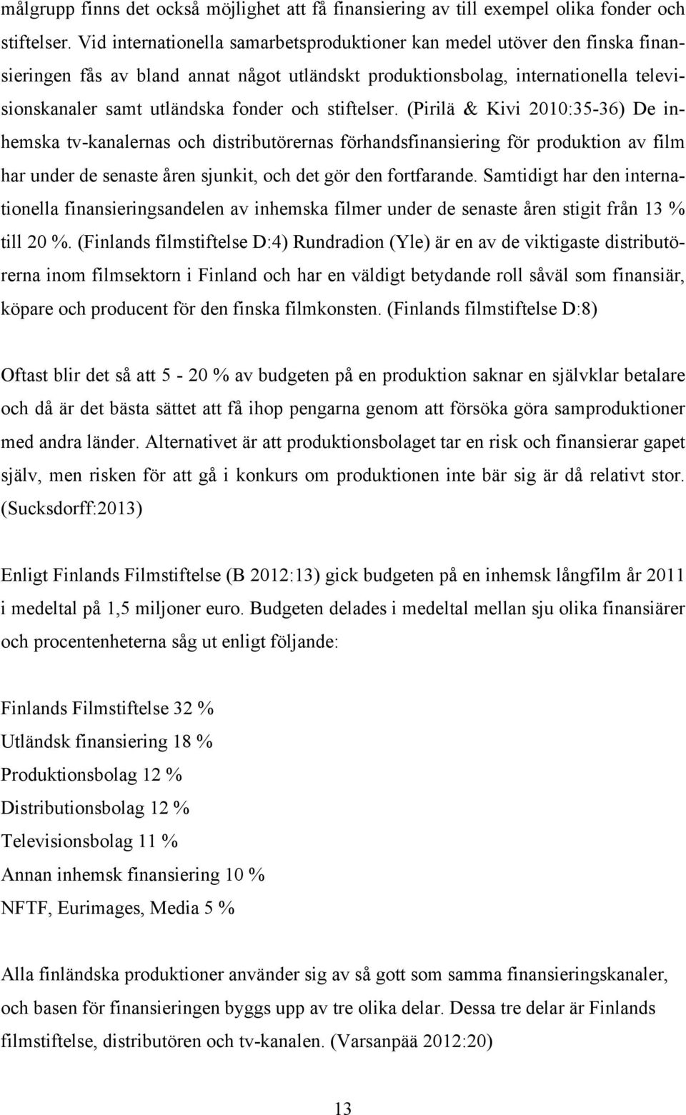 stiftelser. (Pirilä & Kivi 2010:35-36) De inhemska tv-kanalernas och distributörernas förhandsfinansiering för produktion av film har under de senaste åren sjunkit, och det gör den fortfarande.