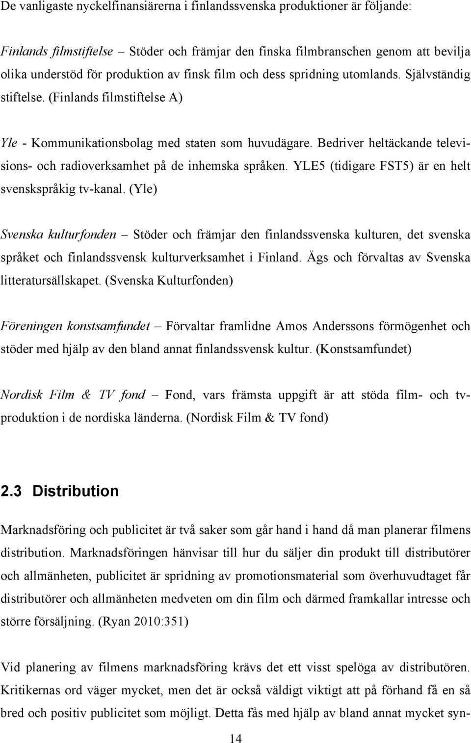 Bedriver heltäckande televisions- och radioverksamhet på de inhemska språken. YLE5 (tidigare FST5) är en helt svenskspråkig tv-kanal.