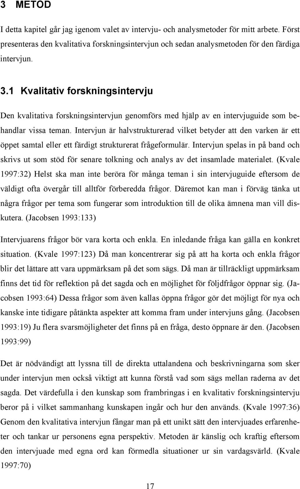 Intervjun är halvstrukturerad vilket betyder att den varken är ett öppet samtal eller ett färdigt strukturerat frågeformulär.