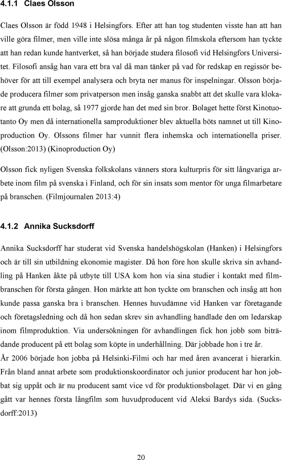 vid Helsingfors Universitet. Filosofi ansåg han vara ett bra val då man tänker på vad för redskap en regissör behöver för att till exempel analysera och bryta ner manus för inspelningar.