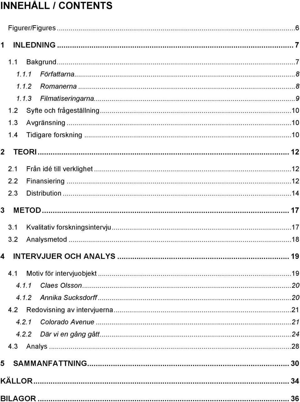 ..17! 3.2! Analysmetod...18! 4! INTERVJUER OCH ANALYS... 19! 4.1! Motiv för intervjuobjekt...19! 4.1.1! Claes Olsson...20! 4.1.2! Annika Sucksdorff...20! 4.2! Redovisning av intervjuerna.