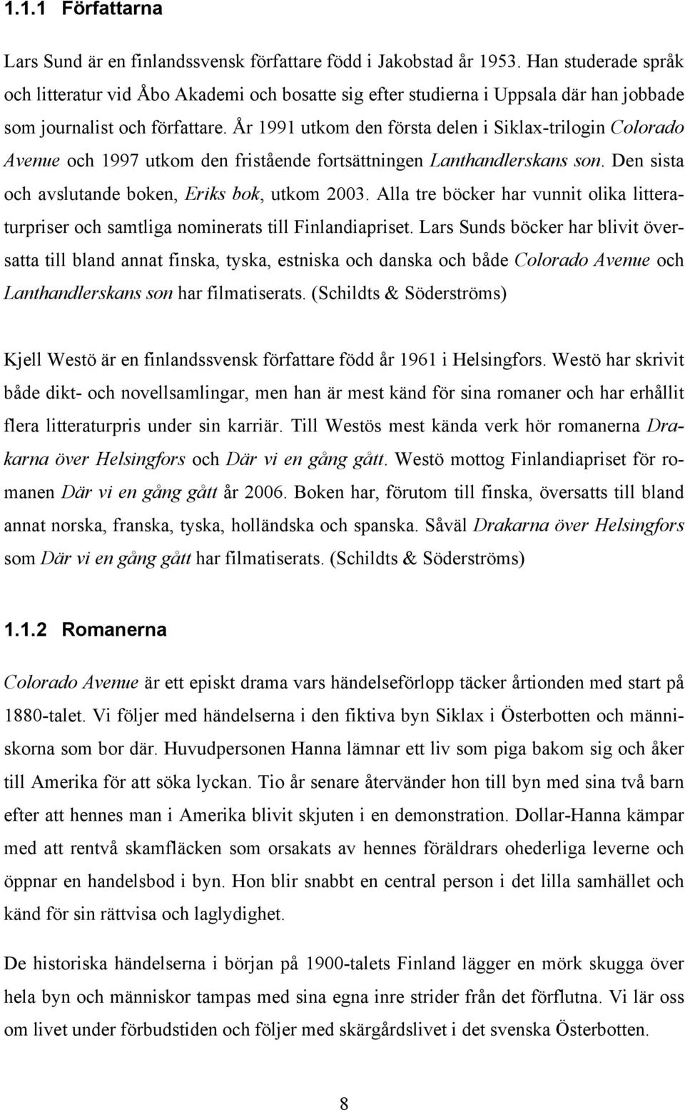 År 1991 utkom den första delen i Siklax-trilogin Colorado Avenue och 1997 utkom den fristående fortsättningen Lanthandlerskans son. Den sista och avslutande boken, Eriks bok, utkom 2003.