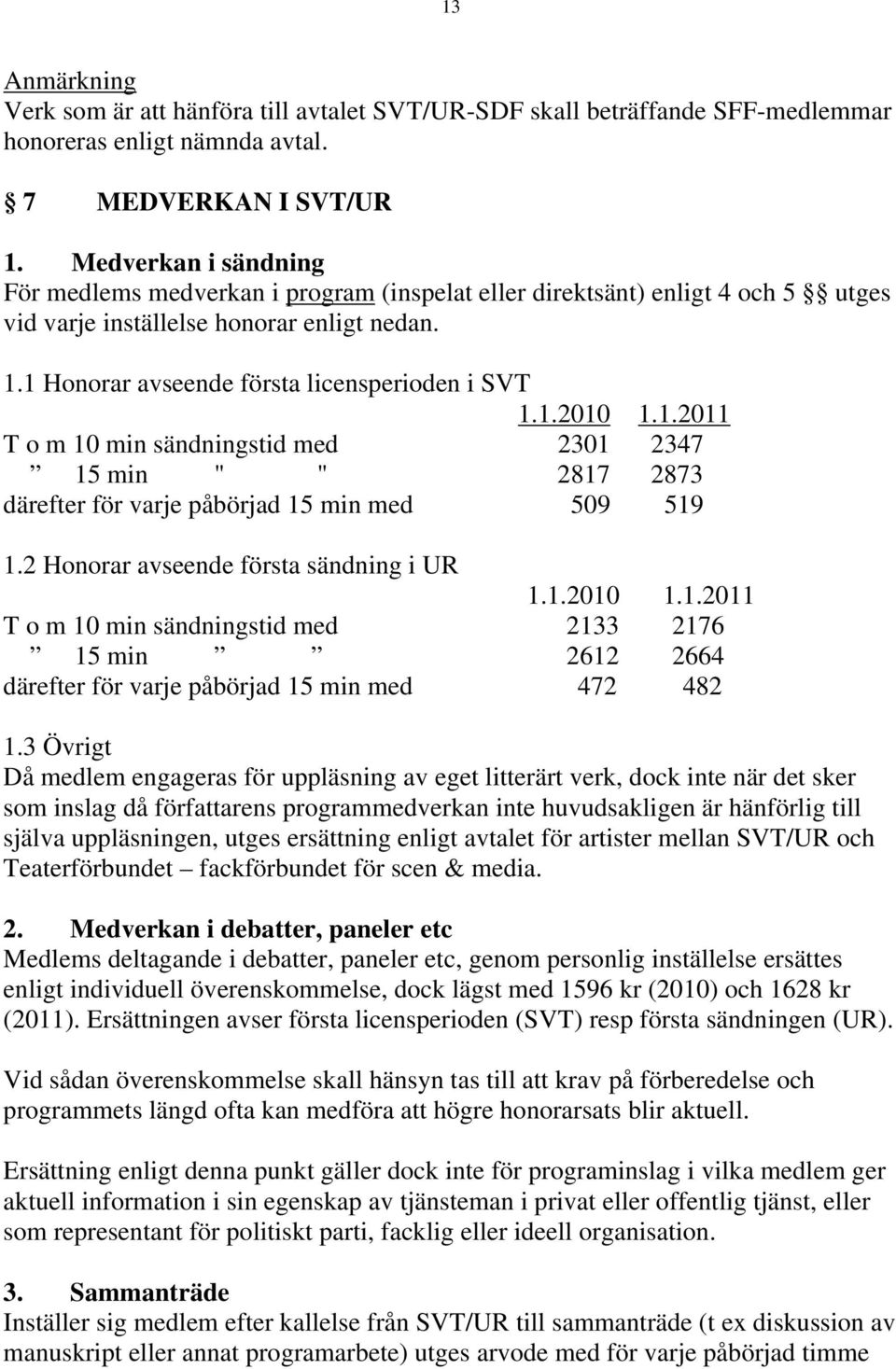 1.2011 T o m 10 min sändningstid med 2301 2347 15 min " " 2817 2873 därefter för varje påbörjad 15 min med 509 519 1.2 Honorar avseende första sändning i UR 1.1.2010 1.1.2011 T o m 10 min sändningstid med 2133 2176 15 min 2612 2664 därefter för varje påbörjad 15 min med 472 482 1.