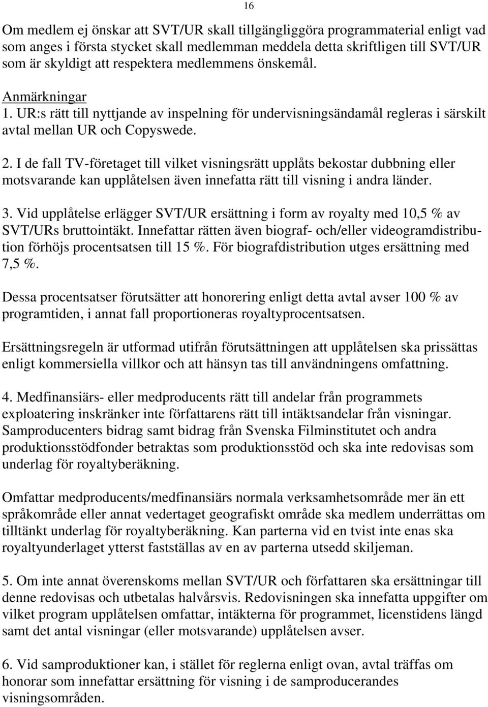 I de fall TV-företaget till vilket visningsrätt upplåts bekostar dubbning eller motsvarande kan upplåtelsen även innefatta rätt till visning i andra länder. 3.