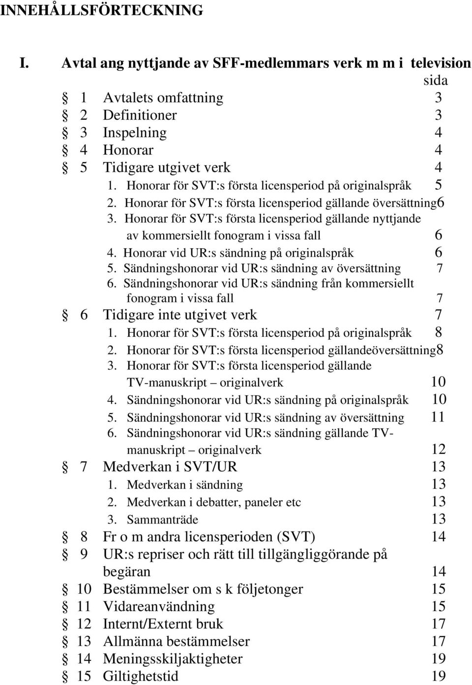 Honorar för SVT:s första licensperiod gällande nyttjande av kommersiellt fonogram i vissa fall 6 4. Honorar vid UR:s sändning på originalspråk 6 5.