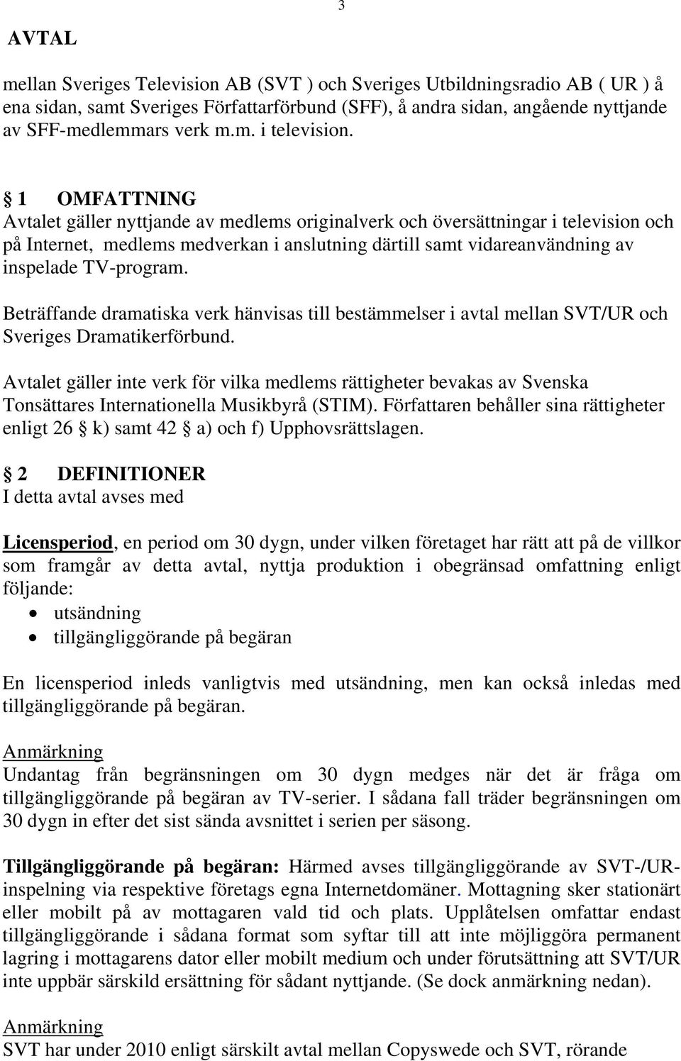 Beträffande dramatiska verk hänvisas till bestämmelser i avtal mellan SVT/UR och Sveriges Dramatikerförbund.