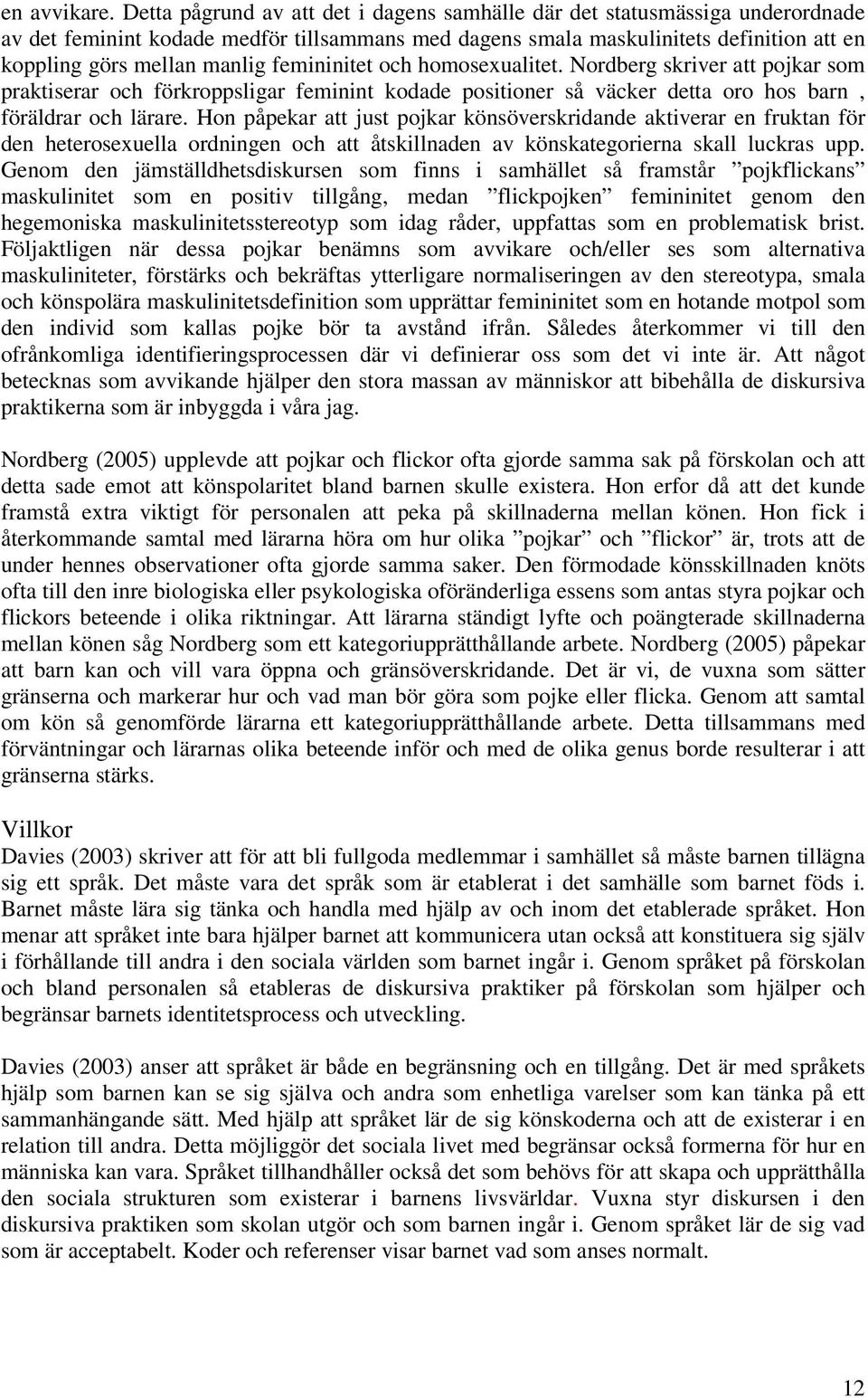 femininitet och homosexualitet. Nordberg skriver att pojkar som praktiserar och förkroppsligar feminint kodade positioner så väcker detta oro hos barn, föräldrar och lärare.