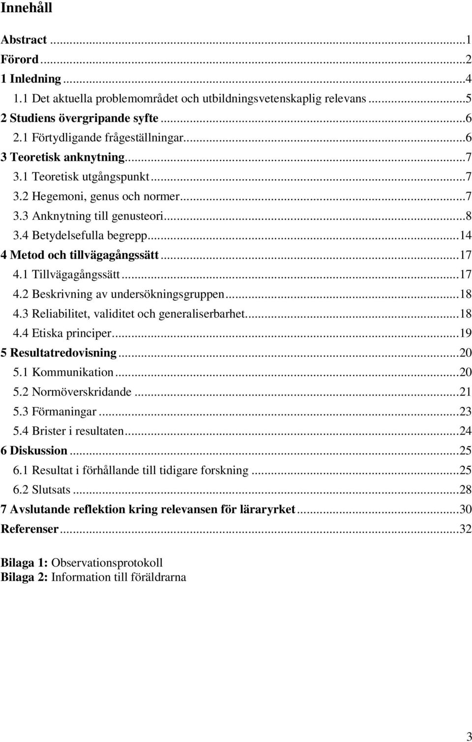 1 Tillvägagångssätt...17 4.2 Beskrivning av undersökningsgruppen...18 4.3 Reliabilitet, validitet och generaliserbarhet...18 4.4 Etiska principer...19 5 Resultatredovisning...20 5.1 Kommunikation.