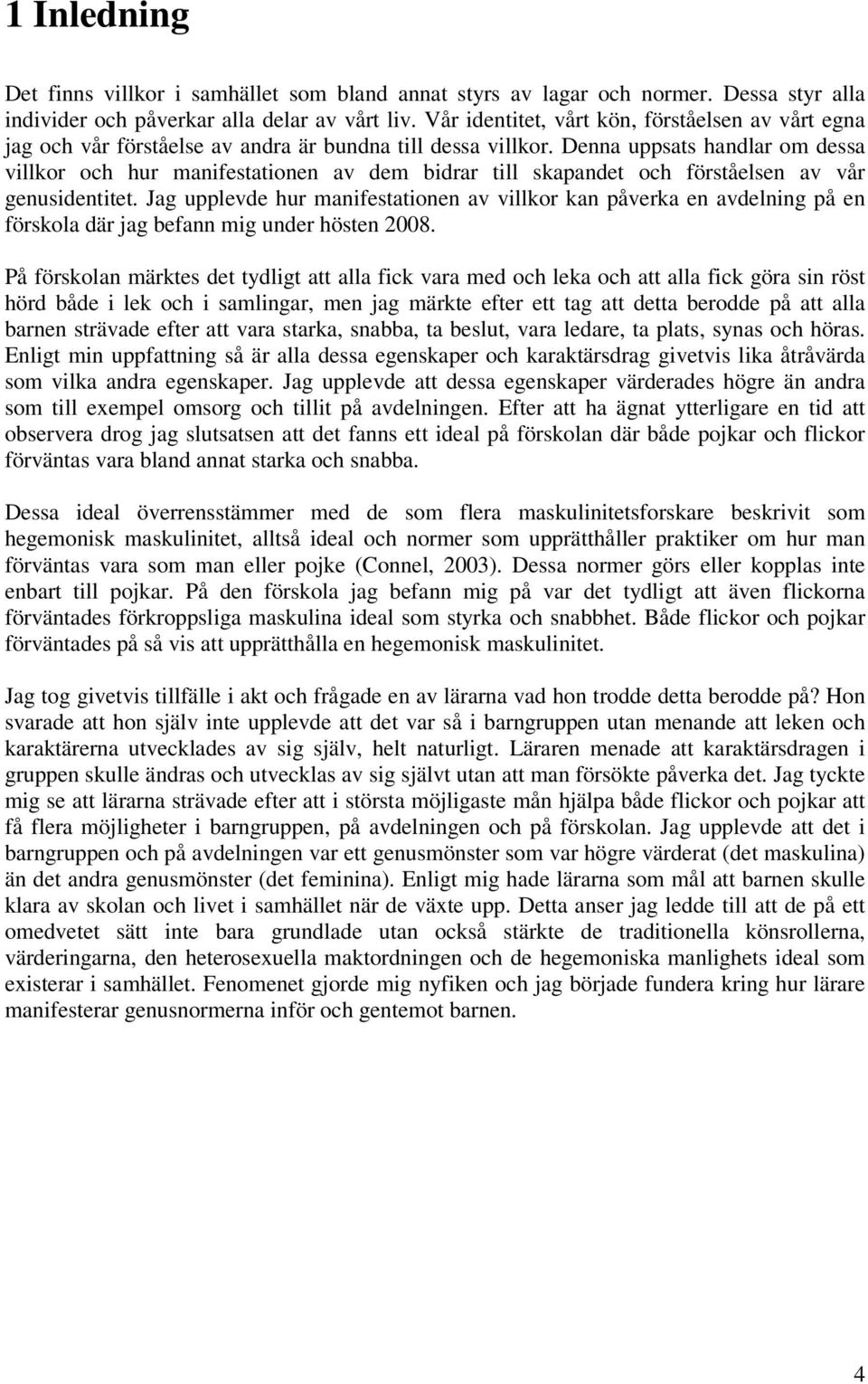 Denna uppsats handlar om dessa villkor och hur manifestationen av dem bidrar till skapandet och förståelsen av vår genusidentitet.