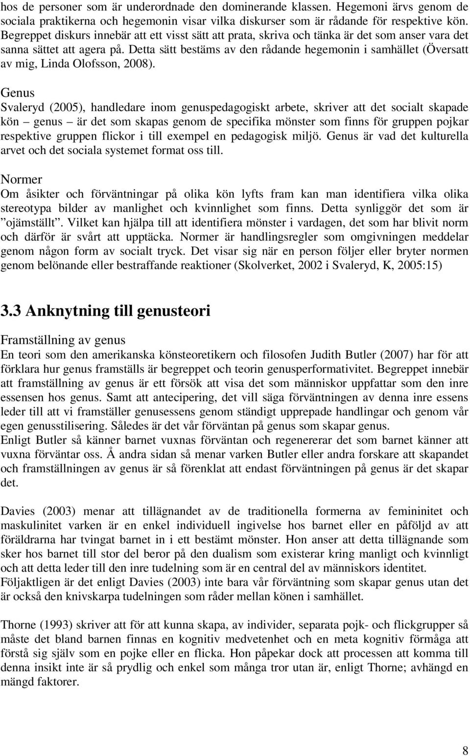 Detta sätt bestäms av den rådande hegemonin i samhället (Översatt av mig, Linda Olofsson, 2008).