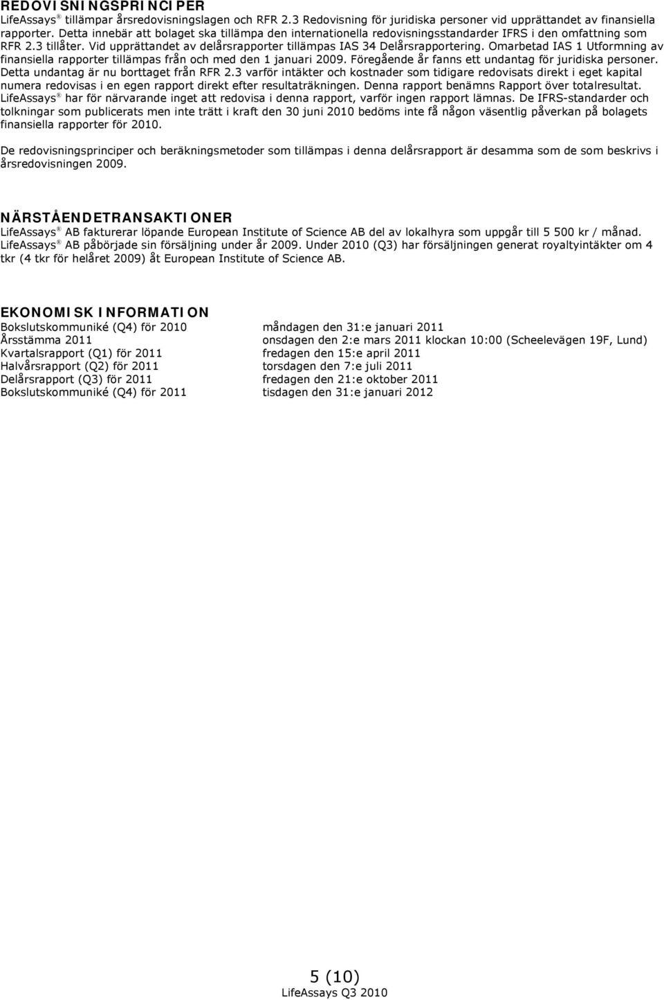 Omarbetad IAS 1 Utformning av finansiella rapporter tillämpas från och med den 1 januari 2009. Föregående år fanns ett undantag för juridiska personer. Detta undantag är nu borttaget från RFR 2.