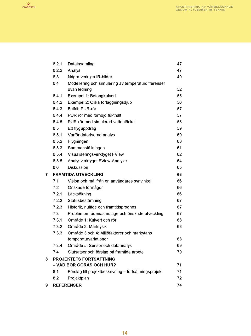 5.4 Visualiseringsverktyget FView 62 6.5.5 Analysverktyget FView-Analyze 64 6.6 Diskussion 65 7 FRAMTIDA UTVECKLING 66 7.1 Vision och mål från en användares synvinkel 66 7.2 Önskade förmågor 66 7.2.1 Läcksökning 66 7.