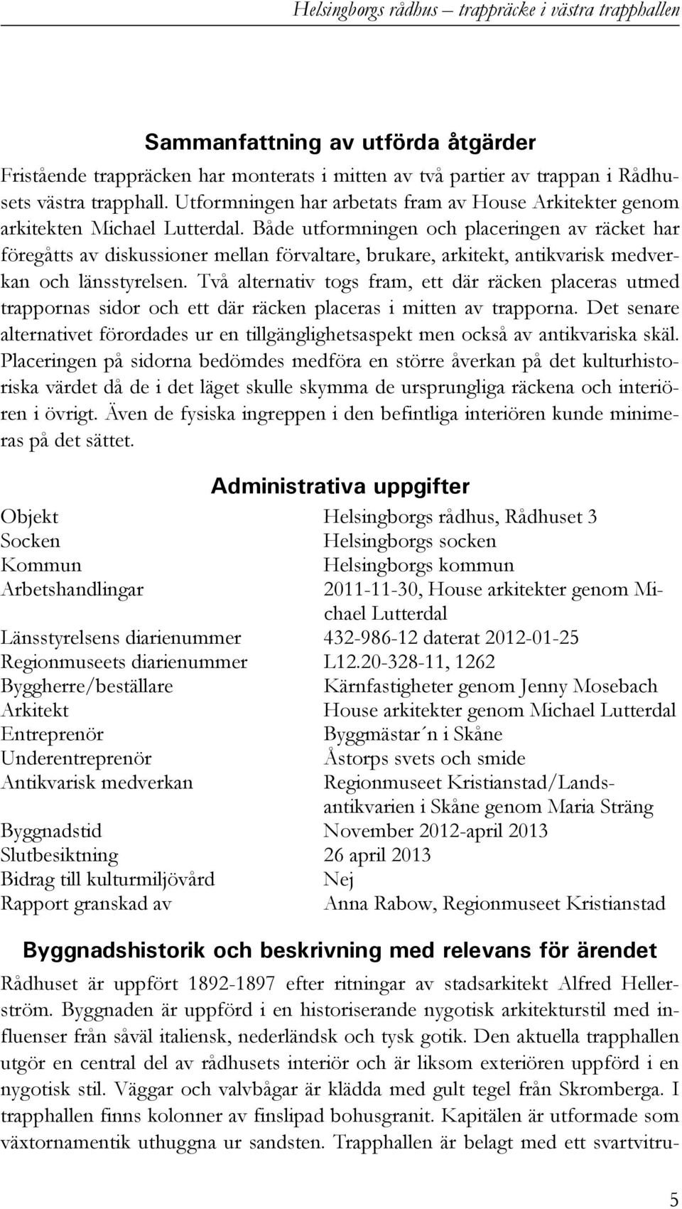 Både utformningen och placeringen av räcket har föregåtts av diskussioner mellan förvaltare, brukare, arkitekt, antikvarisk medverkan och länsstyrelsen.