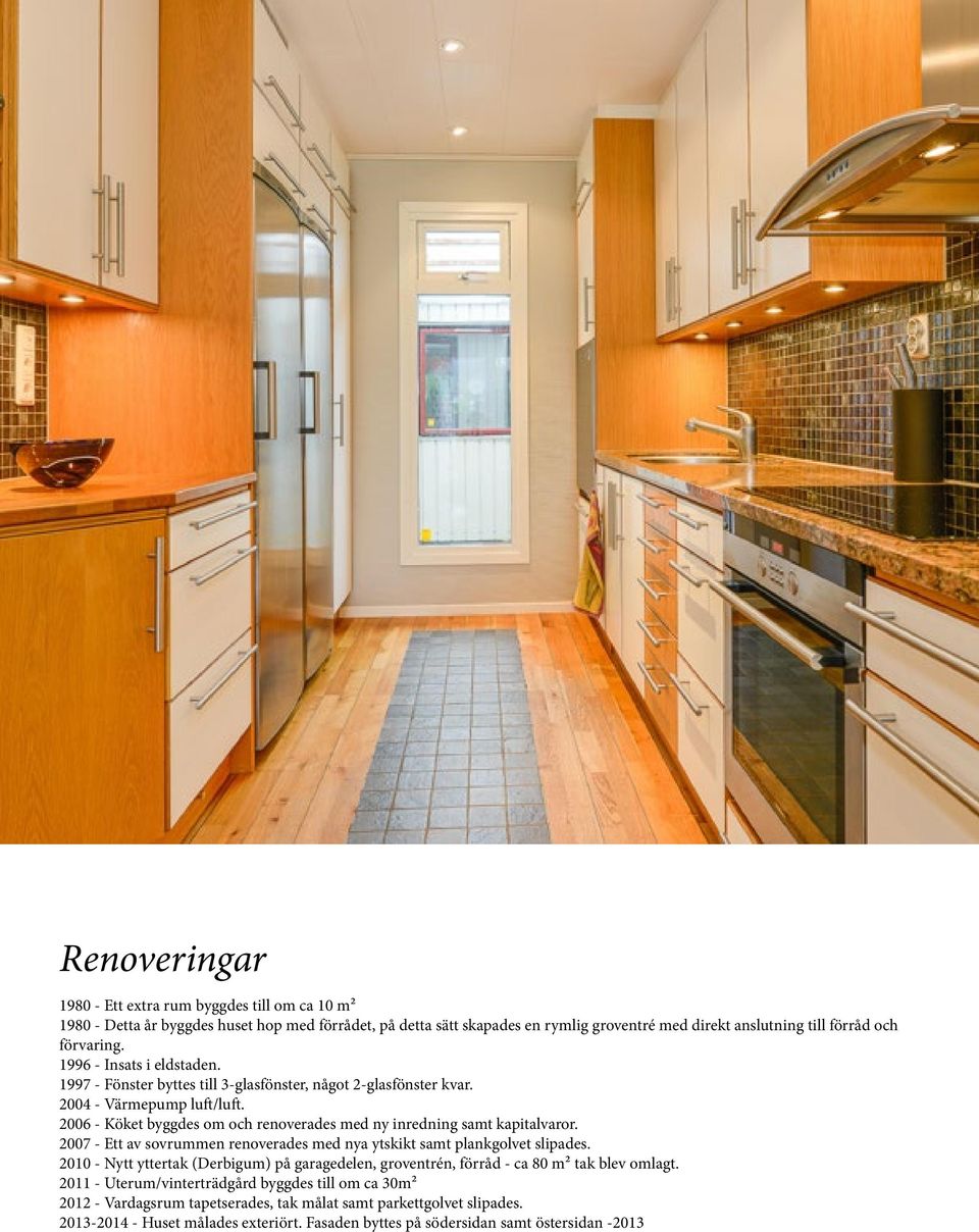 2006 - Köket byggdes om och renoverades med ny inredning samt kapitalvaror. 2007 - Ett av sovrummen renoverades med nya ytskikt samt plankgolvet slipades.