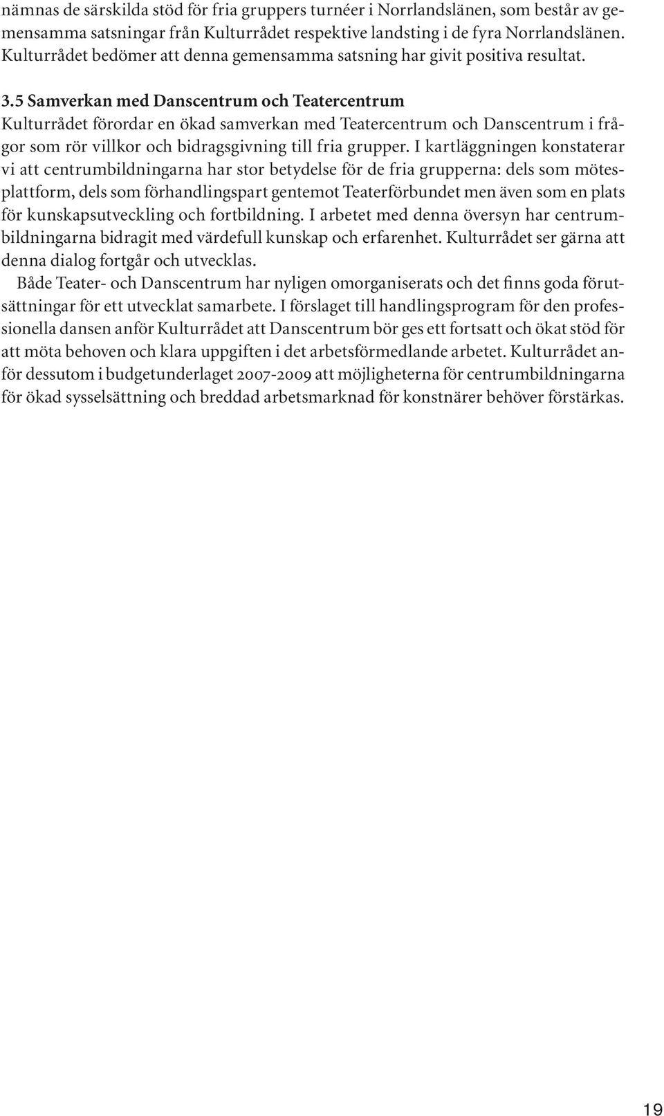 5 Samverkan med Danscentrum och Teatercentrum Kulturrådet förordar en ökad samverkan med Teatercentrum och Danscentrum i frågor som rör villkor och bidragsgivning till fria grupper.