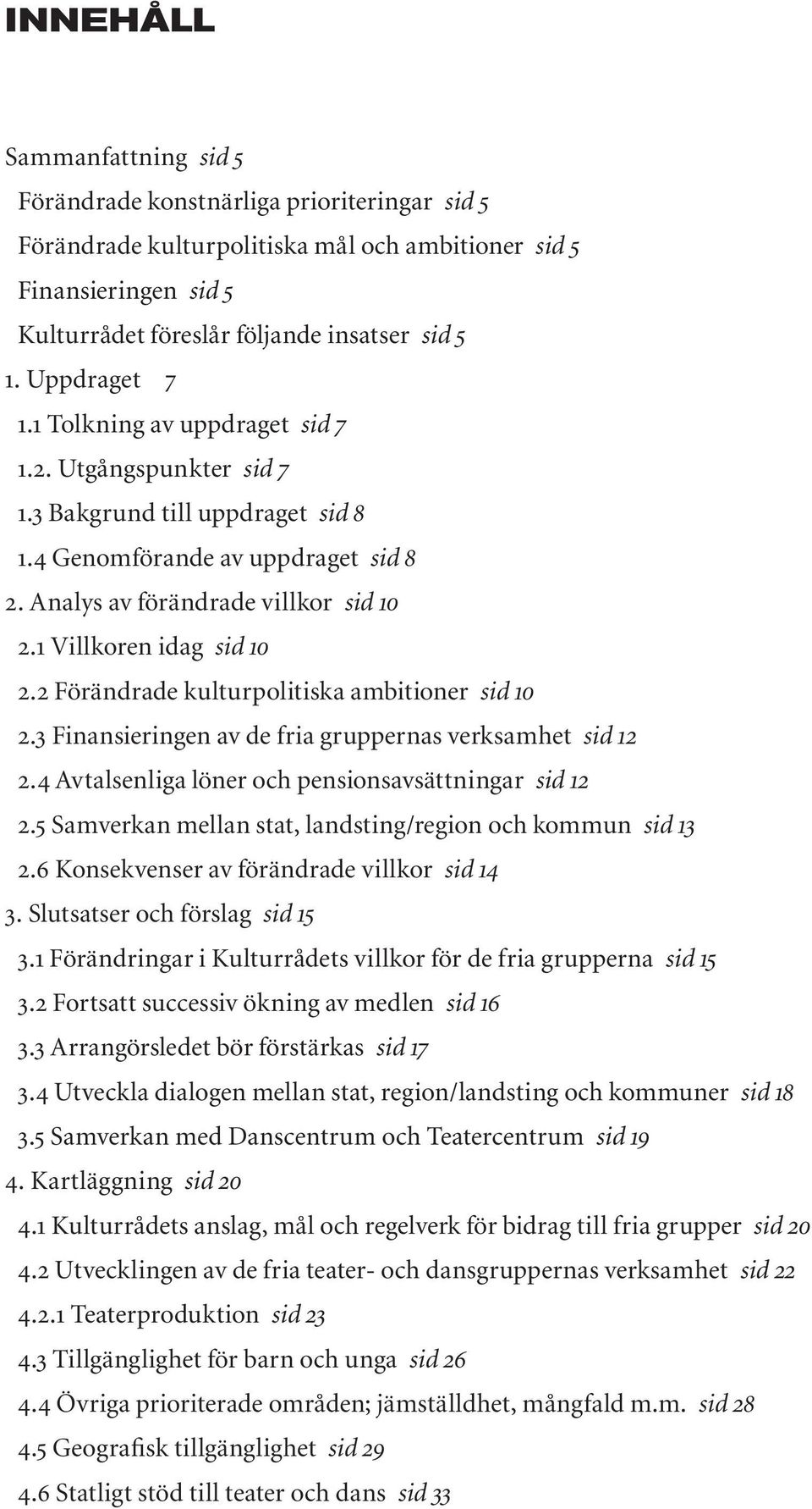 1 Villkoren idag sid 10 2.2 Förändrade kulturpolitiska ambitioner sid 10 2.3 Finansieringen av de fria gruppernas verksamhet sid 12 2.4 Avtalsenliga löner och pensionsavsättningar sid 12 2.