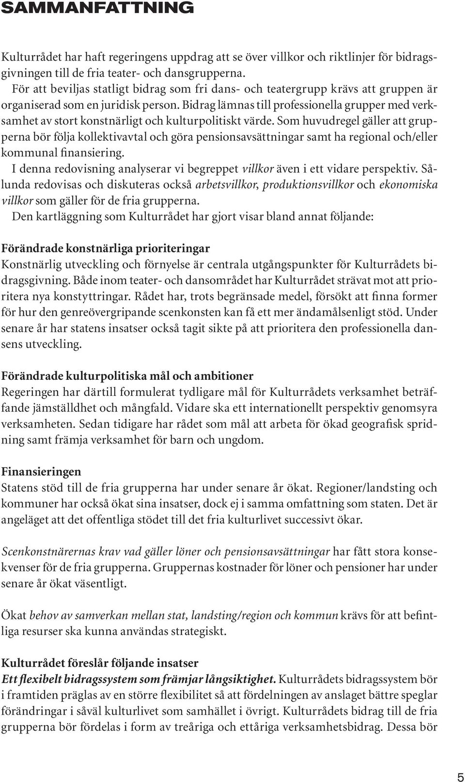 Bidrag lämnas till professionella grupper med verksamhet av stort konstnärligt och kulturpolitiskt värde.