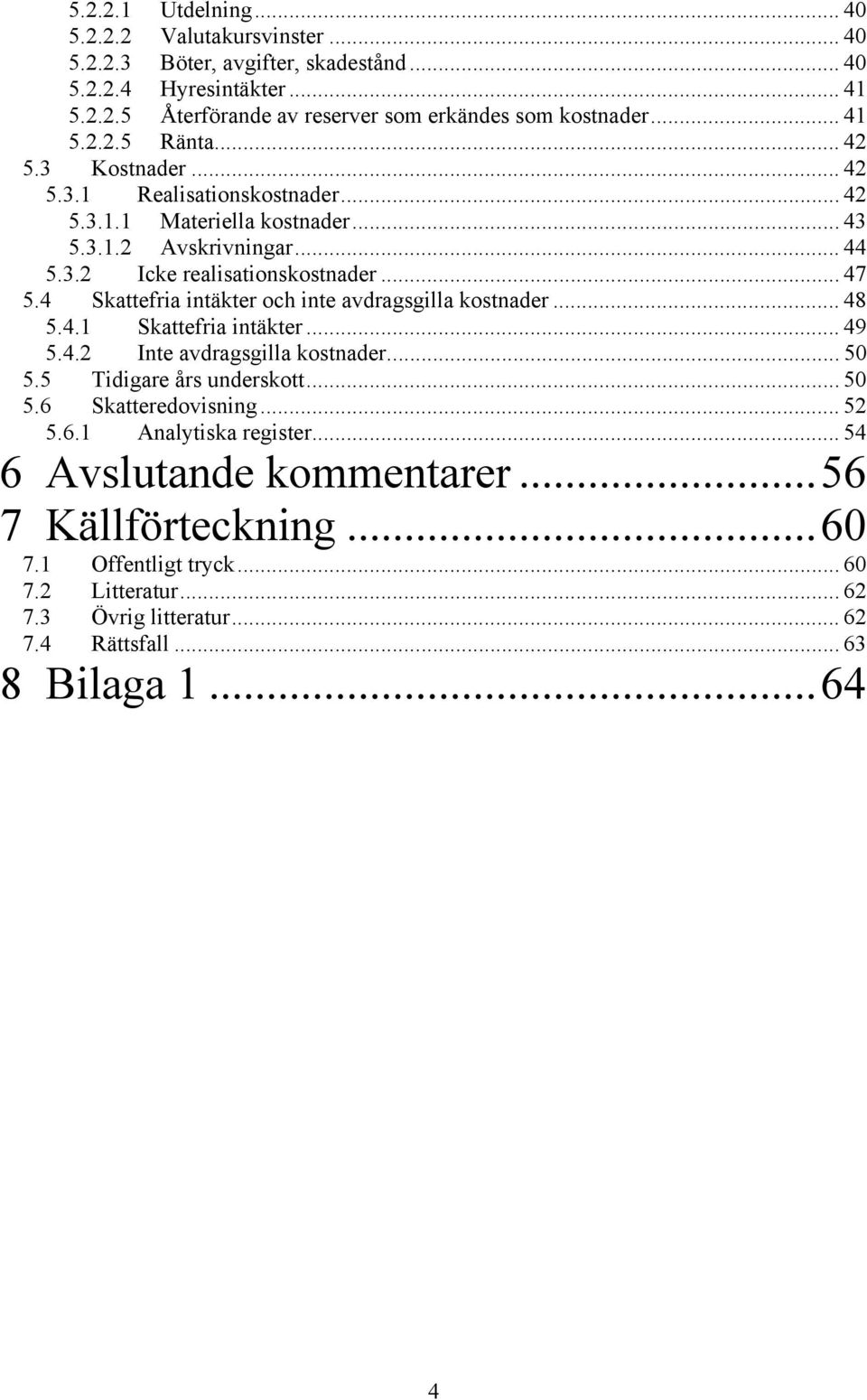 4 Skattefria intäkter och inte avdragsgilla kostnader... 48 5.4.1 Skattefria intäkter... 49 5.4.2 Inte avdragsgilla kostnader... 50 5.5 Tidigare års underskott... 50 5.6 Skatteredovisning.