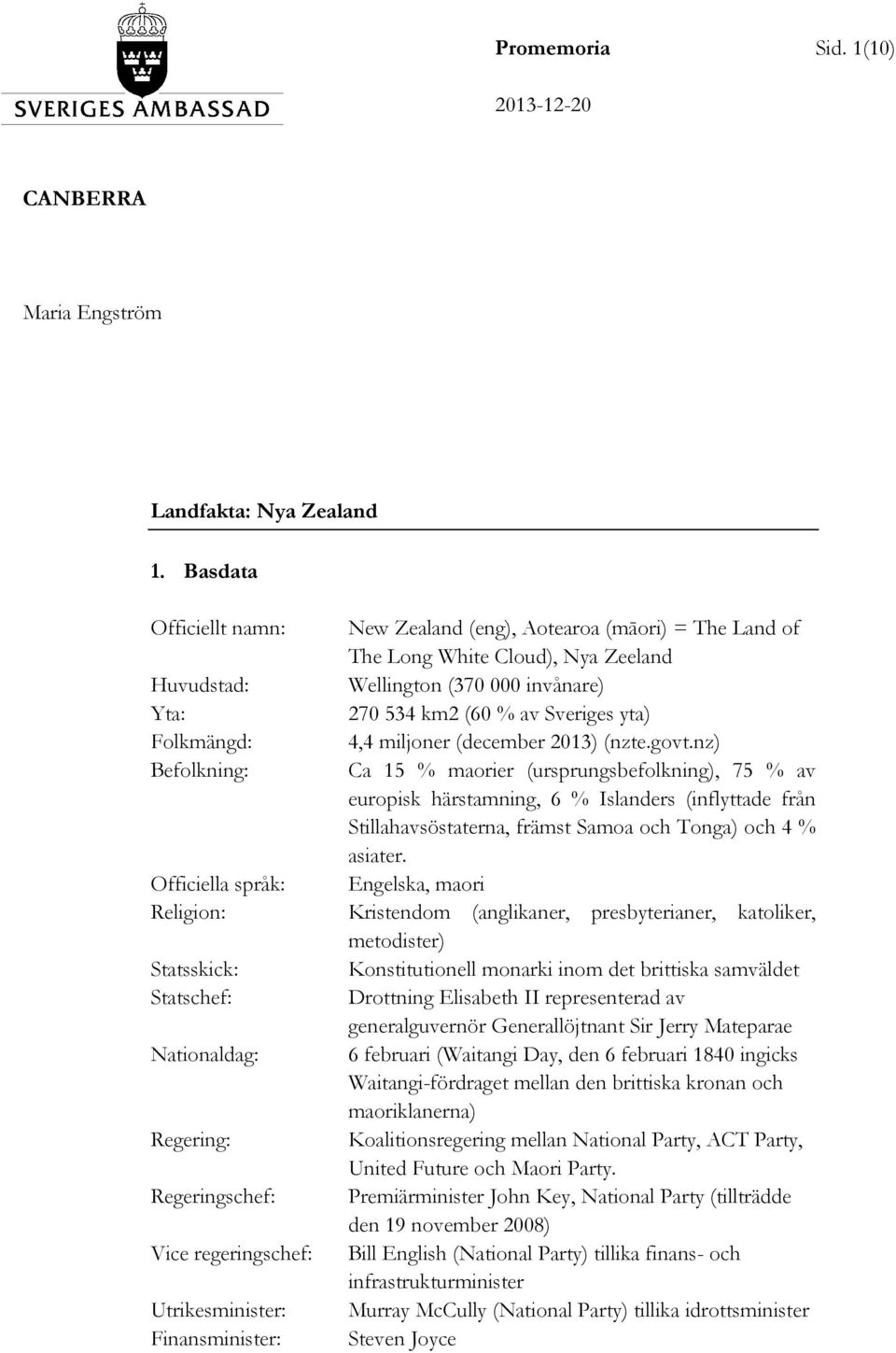 Finansminister: New Zealand (eng), Aotearoa (māori) = The Land of The Long White Cloud), Nya Zeeland Wellington (370 000 invånare) 270 534 km2 (60 % av Sveriges yta) 4,4 miljoner (december 2013)