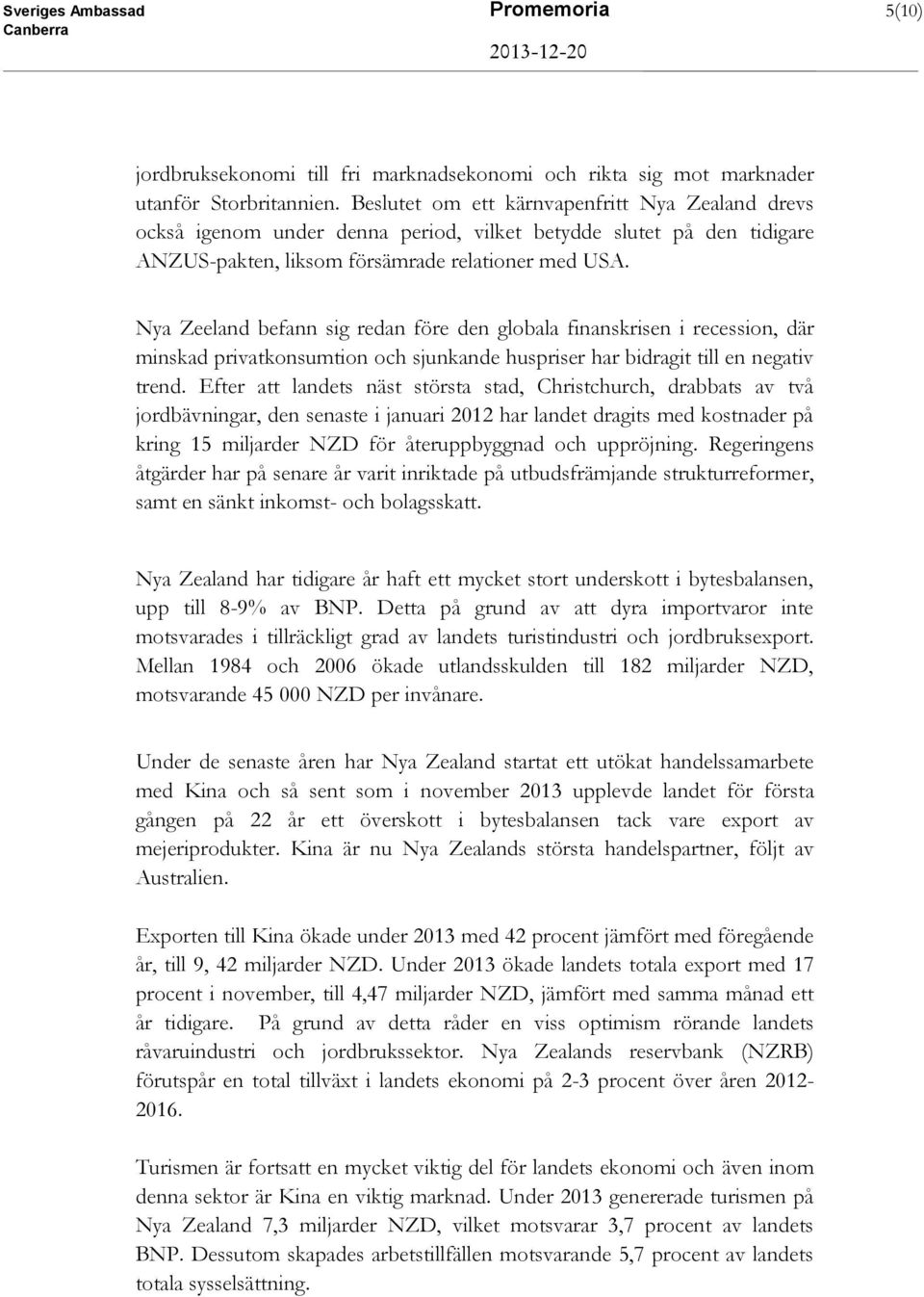 Nya Zeeland befann sig redan före den globala finanskrisen i recession, där minskad privatkonsumtion och sjunkande huspriser har bidragit till en negativ trend.