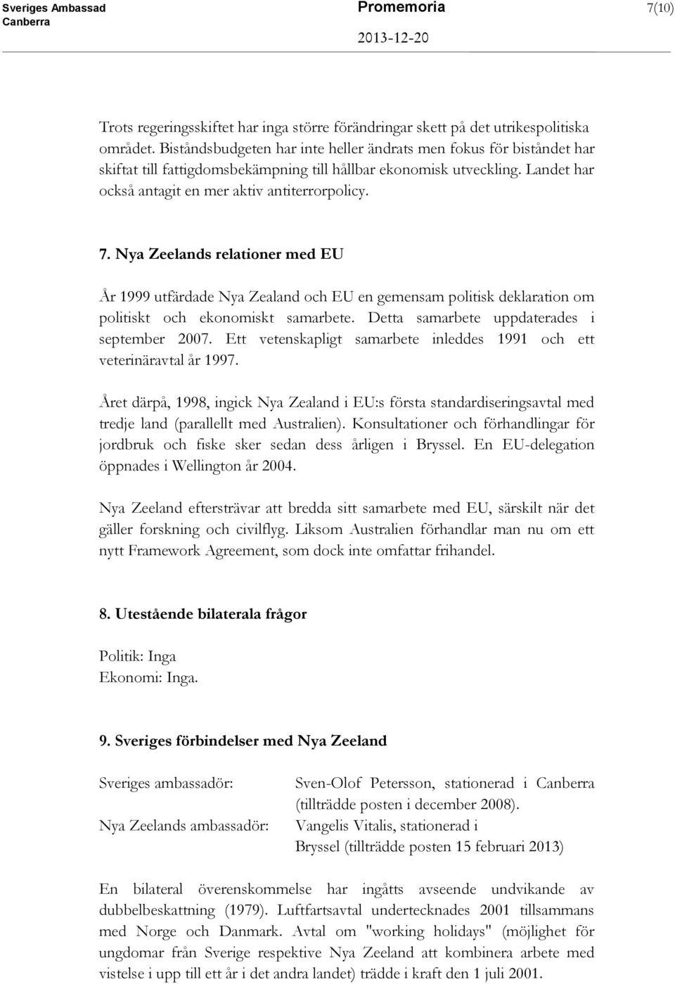 Nya Zeelands relationer med EU År 1999 utfärdade Nya Zealand och EU en gemensam politisk deklaration om politiskt och ekonomiskt samarbete. Detta samarbete uppdaterades i september 2007.