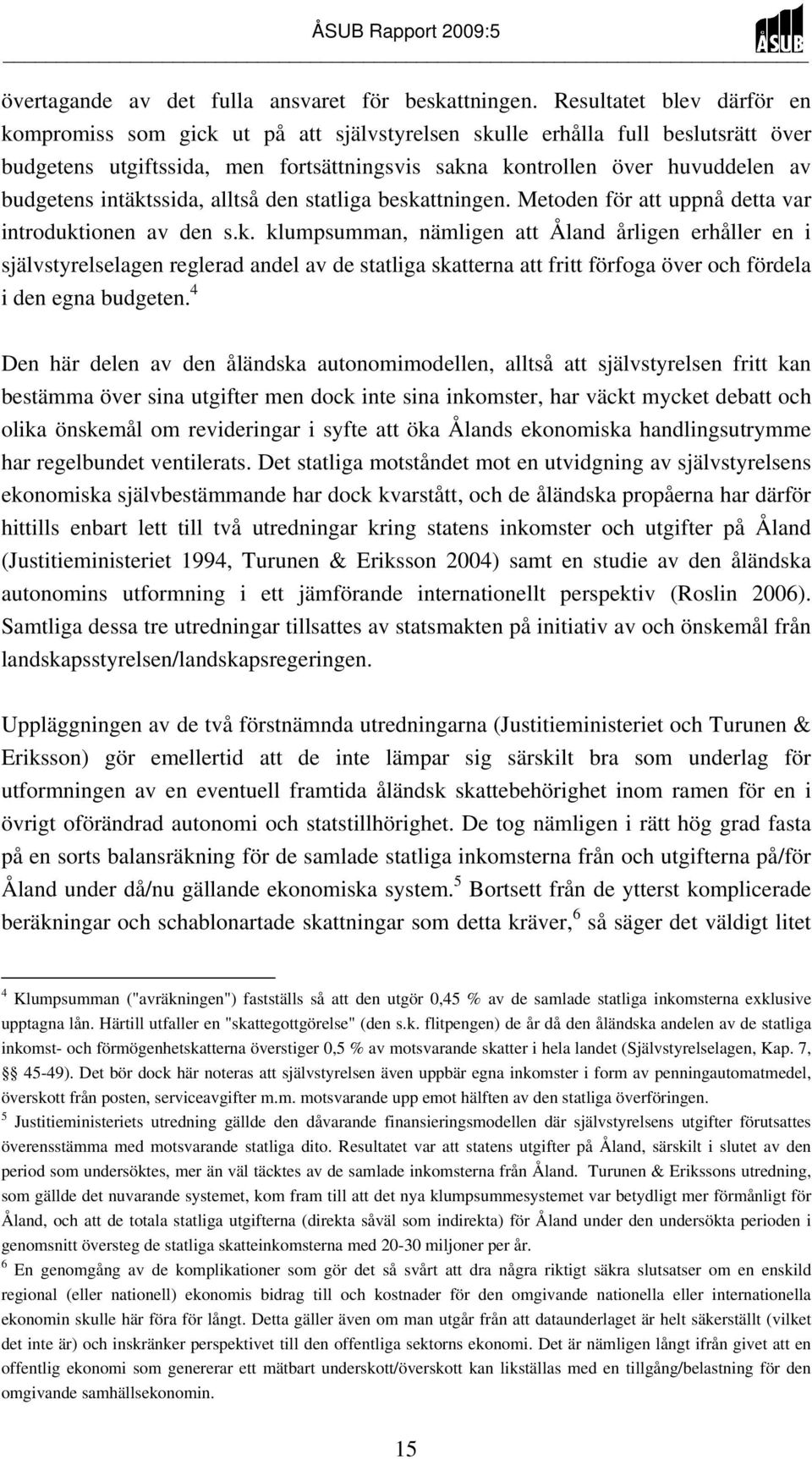 intäktssida, alltså den statliga beskattningen. Metoden för att uppnå detta var introduktionen av den s.k. klumpsumman, nämligen att Åland årligen erhåller en i självstyrelselagen reglerad andel av de statliga skatterna att fritt förfoga över och fördela i den egna budgeten.