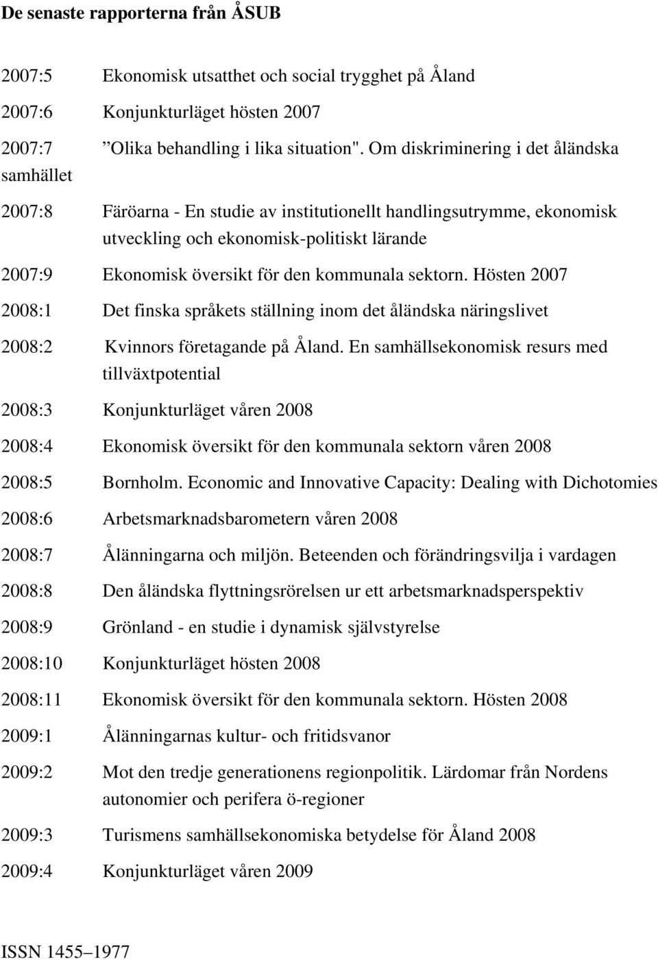 kommunala sektorn. Hösten 2007 2008:1 Det finska språkets ställning inom det åländska näringslivet 2008:2 Kvinnors företagande på Åland.
