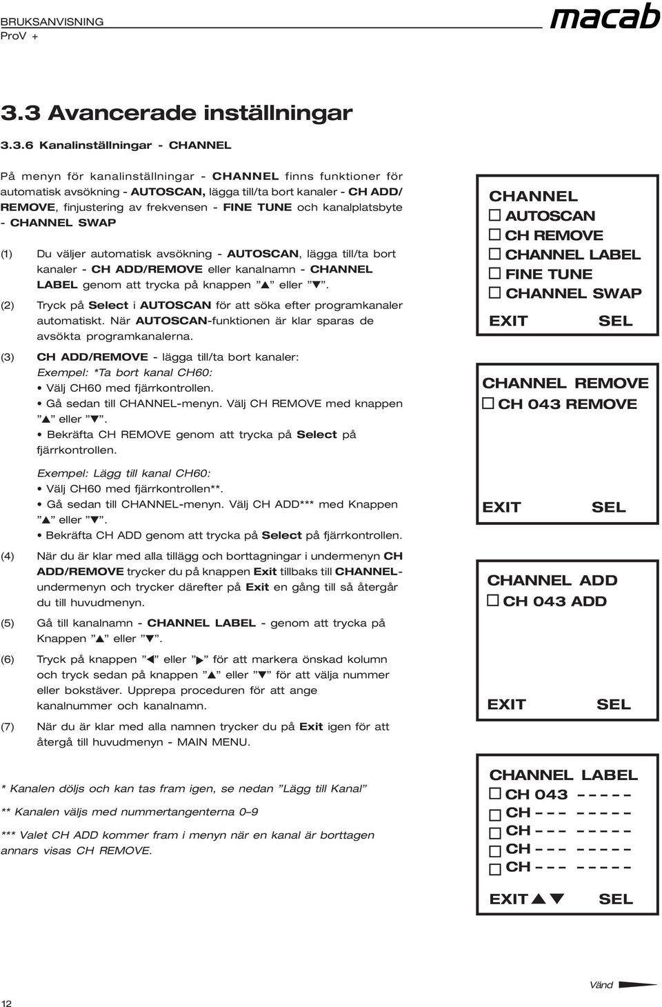 LABEL genom att trycka på knappen eller. (2) Tryck på Select i AUTOSCAN för att söka efter programkanaler automatiskt. När AUTOSCAN-funktionen är klar sparas de avsökta programkanalerna.