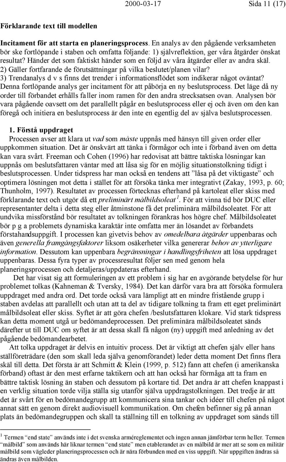 Händer det som faktiskt händer som en följd av våra åtgärder eller av andra skäl. 2) Gäller fortfarande de förutsättningar på vilka beslutet/planen vilar?