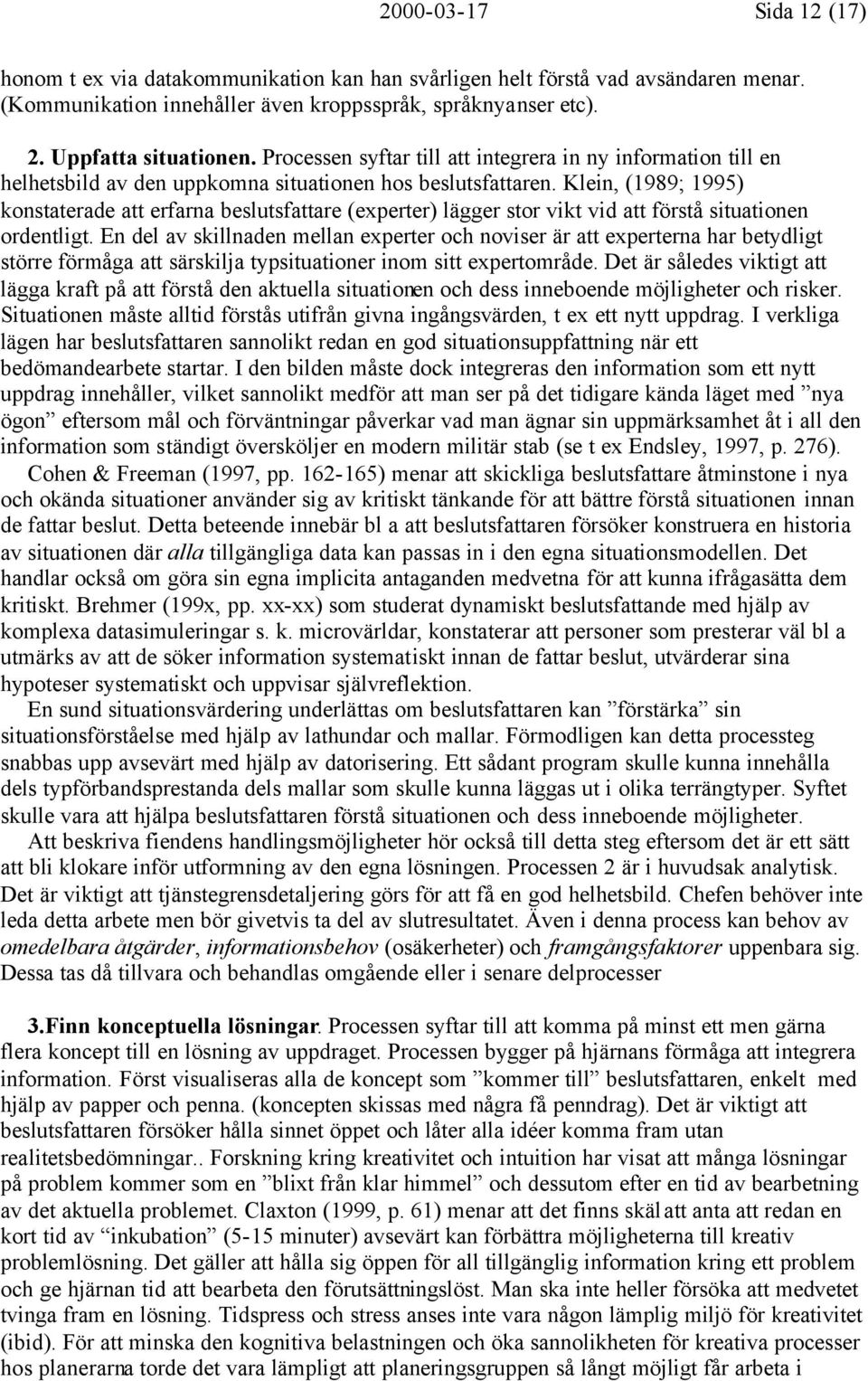 Klein, (1989; 1995) konstaterade att erfarna beslutsfattare (experter) lägger stor vikt vid att förstå situationen ordentligt.