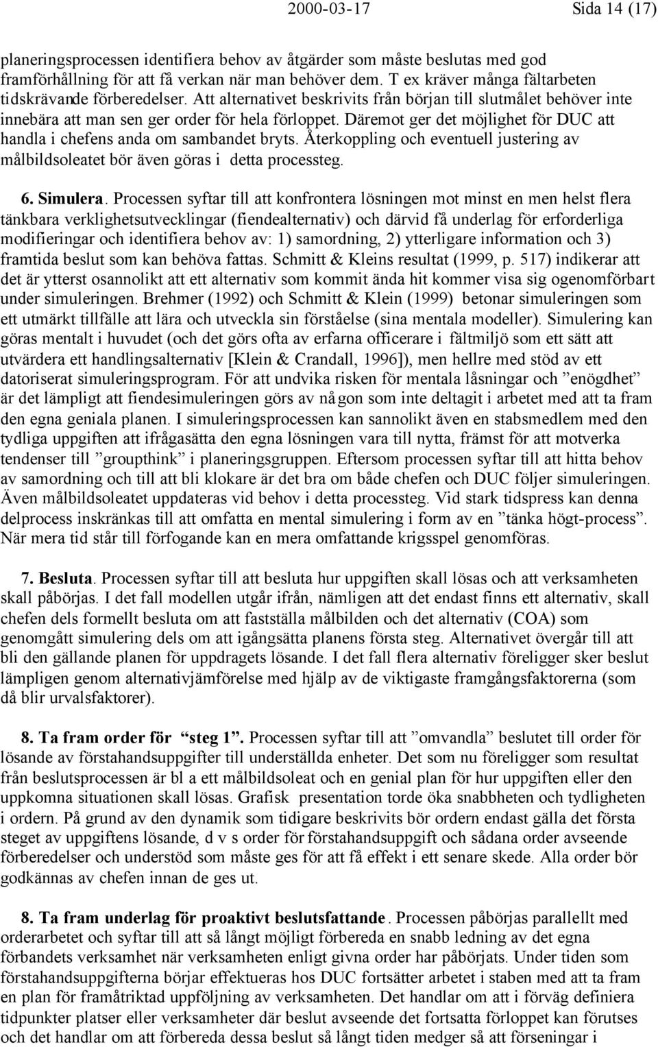 Däremot ger det möjlighet för DUC att handla i chefens anda om sambandet bryts. Återkoppling och eventuell justering av målbildsoleatet bör även göras i detta processteg. 6. Simulera.