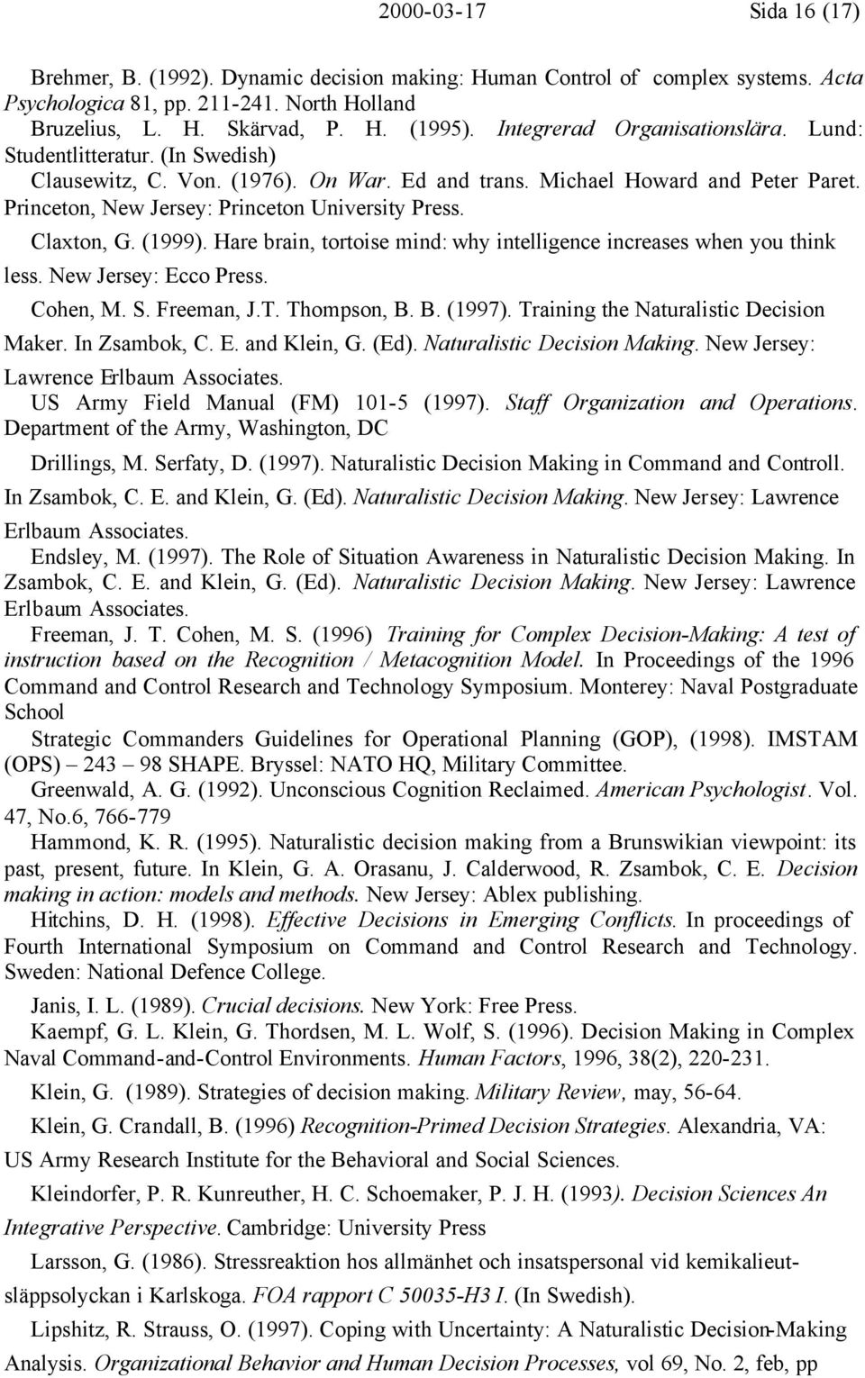 Claxton, G. (1999). Hare brain, tortoise mind: why intelligence increases when you think less. New Jersey: Ecco Press. Cohen, M. S. Freeman, J.T. Thompson, B. B. (1997).