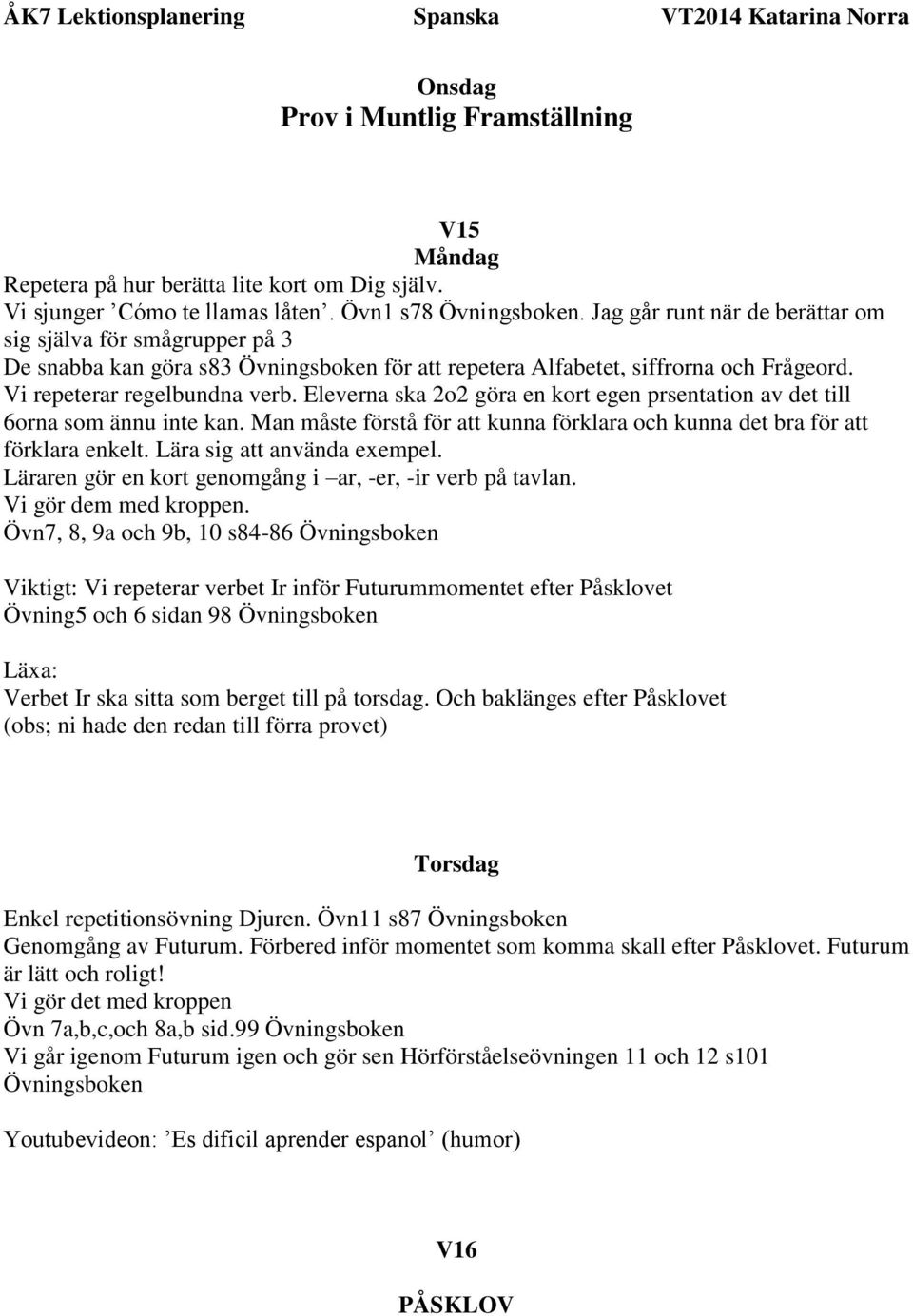 Eleverna ska 2o2 göra en kort egen prsentation av det till 6orna som ännu inte kan. Man måste förstå för att kunna förklara och kunna det bra för att förklara enkelt. Lära sig att använda exempel.