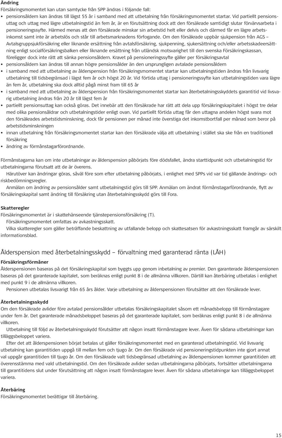 Härmed menas att den försäkrade minskar sin arbetstid helt eller delvis och därmed får en lägre arbetsinkomst samt inte är arbetslös och står till arbetsmarknadens förfogande.