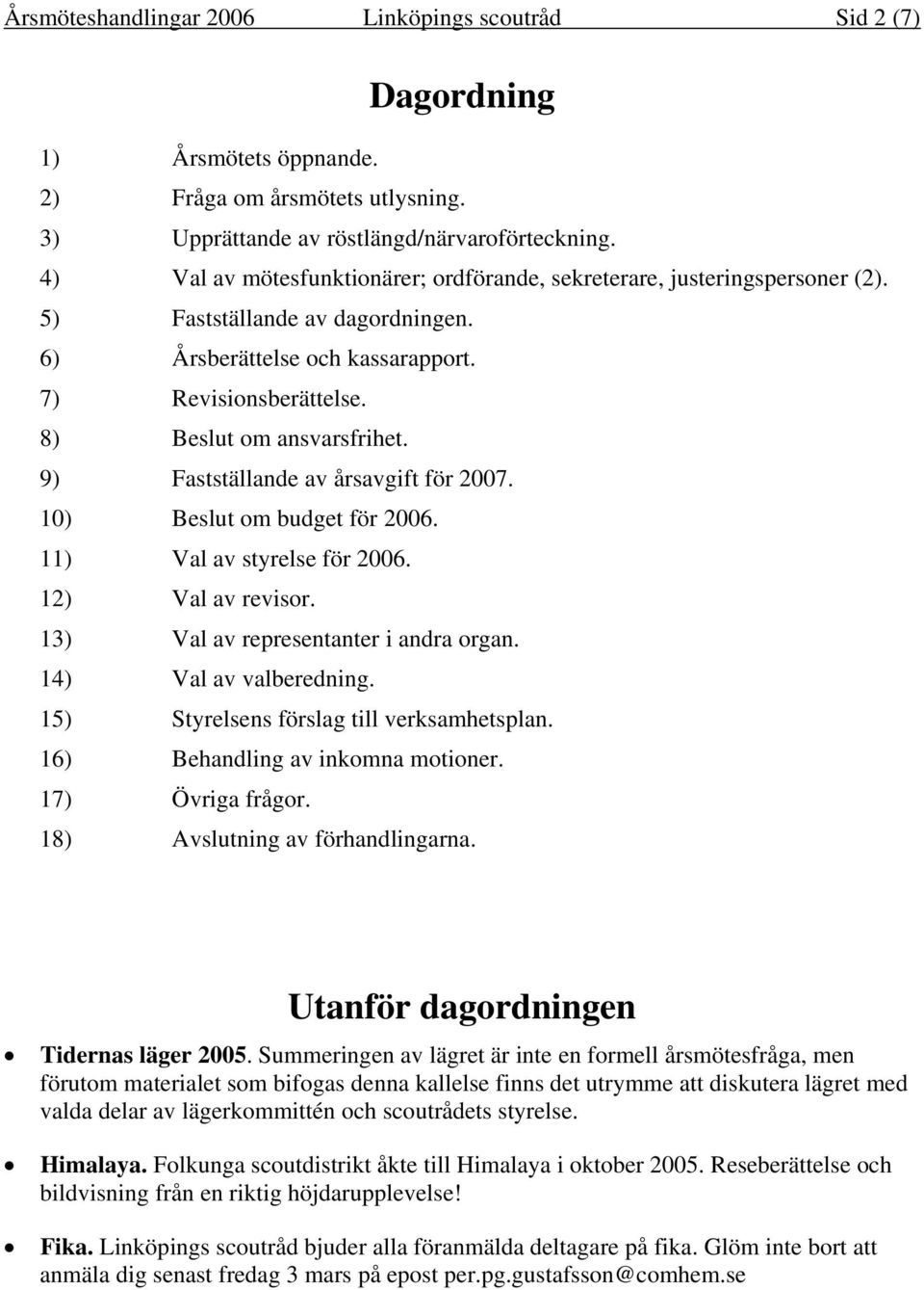 9) Fastställande av årsavgift för 2007. 10) Beslut om budget för 2006. 11) Val av styrelse för 2006. 12) Val av revisor. 13) Val av representanter i andra organ. 14) Val av valberedning.