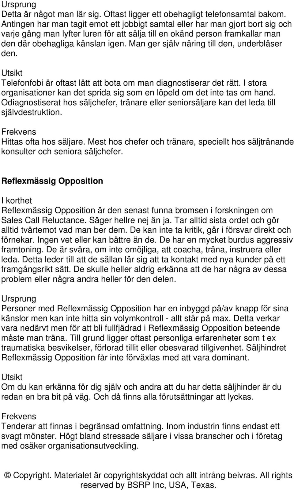 Man ger själv näring till den, underblåser den. Telefonfobi är oftast lätt att bota om man diagnostiserar det rätt. I stora organisationer kan det sprida sig som en löpeld om det inte tas om hand.