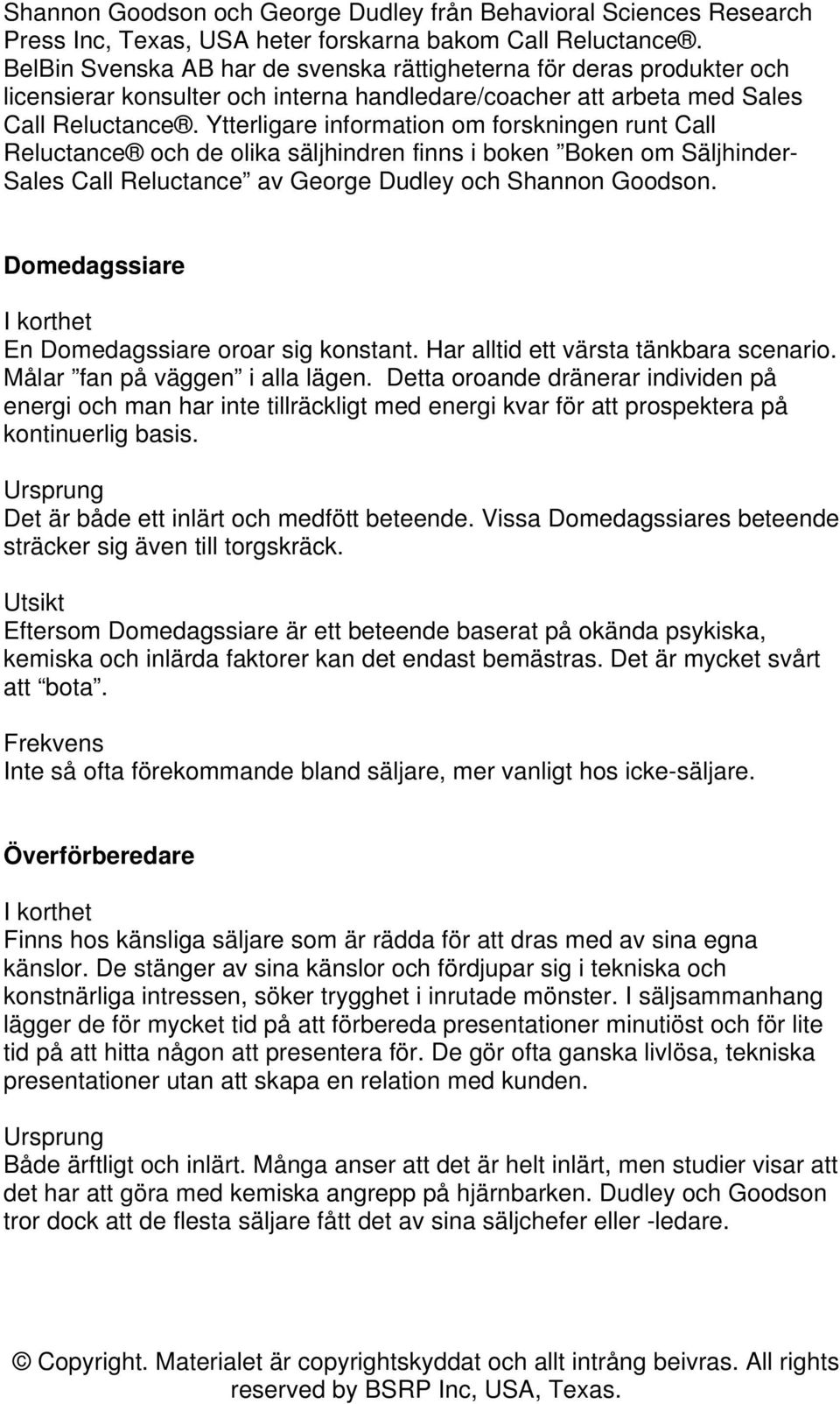 Ytterligare information om forskningen runt Call Reluctance och de olika säljhindren finns i boken Boken om Säljhinder- Sales Call Reluctance av George Dudley och Shannon Goodson.