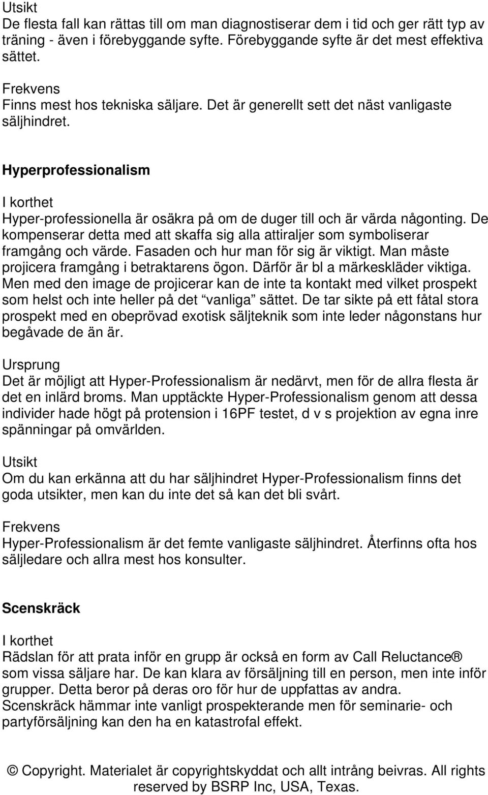 De kompenserar detta med att skaffa sig alla attiraljer som symboliserar framgång och värde. Fasaden och hur man för sig är viktigt. Man måste projicera framgång i betraktarens ögon.