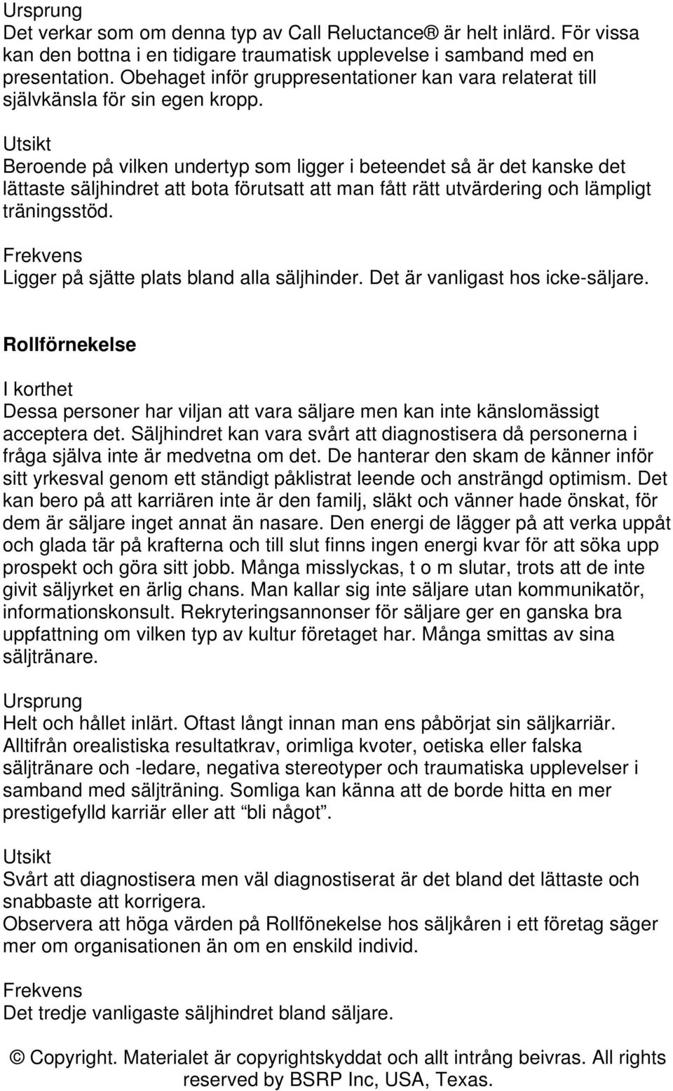 Beroende på vilken undertyp som ligger i beteendet så är det kanske det lättaste säljhindret att bota förutsatt att man fått rätt utvärdering och lämpligt träningsstöd.