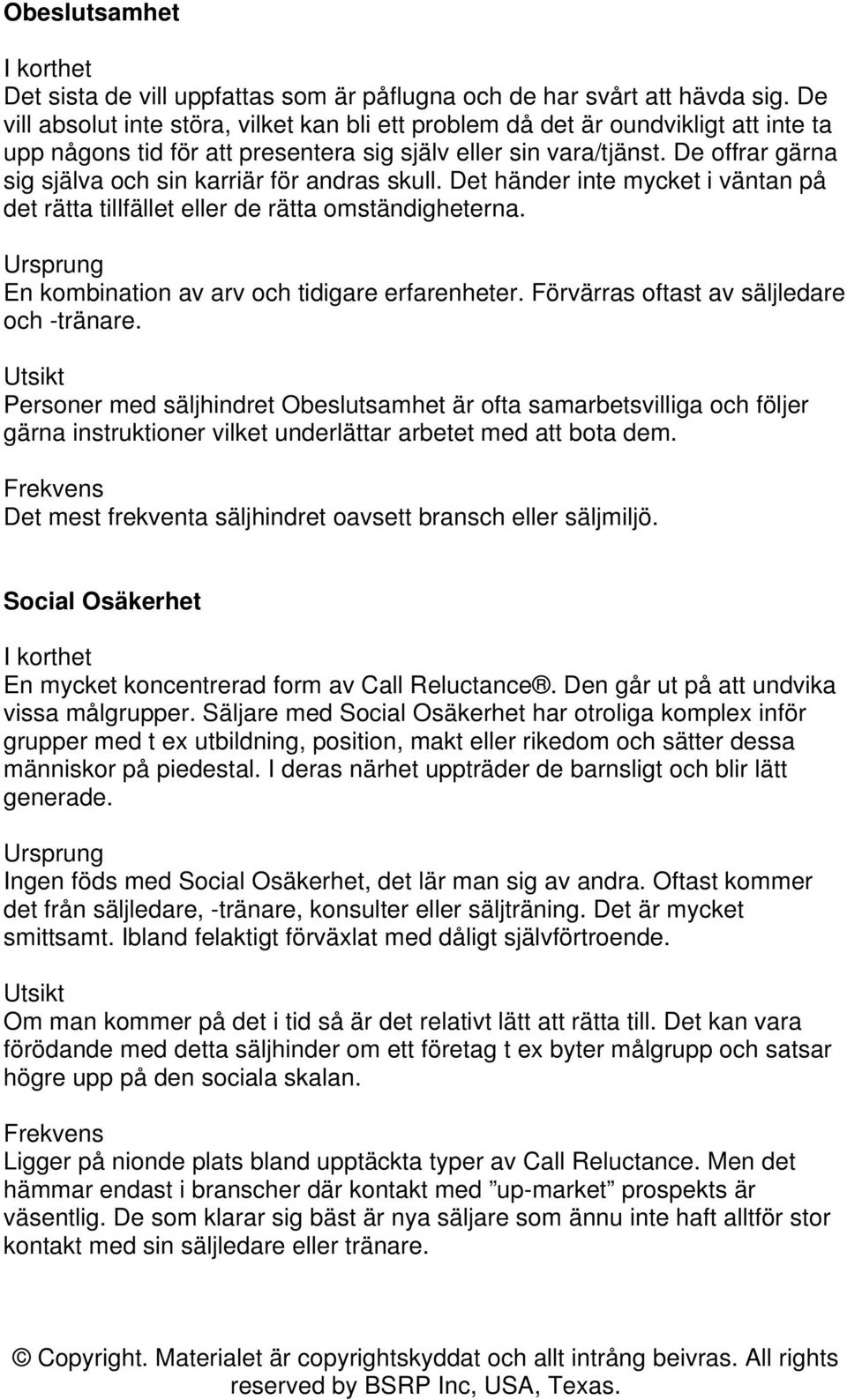 De offrar gärna sig själva och sin karriär för andras skull. Det händer inte mycket i väntan på det rätta tillfället eller de rätta omständigheterna. En kombination av arv och tidigare erfarenheter.