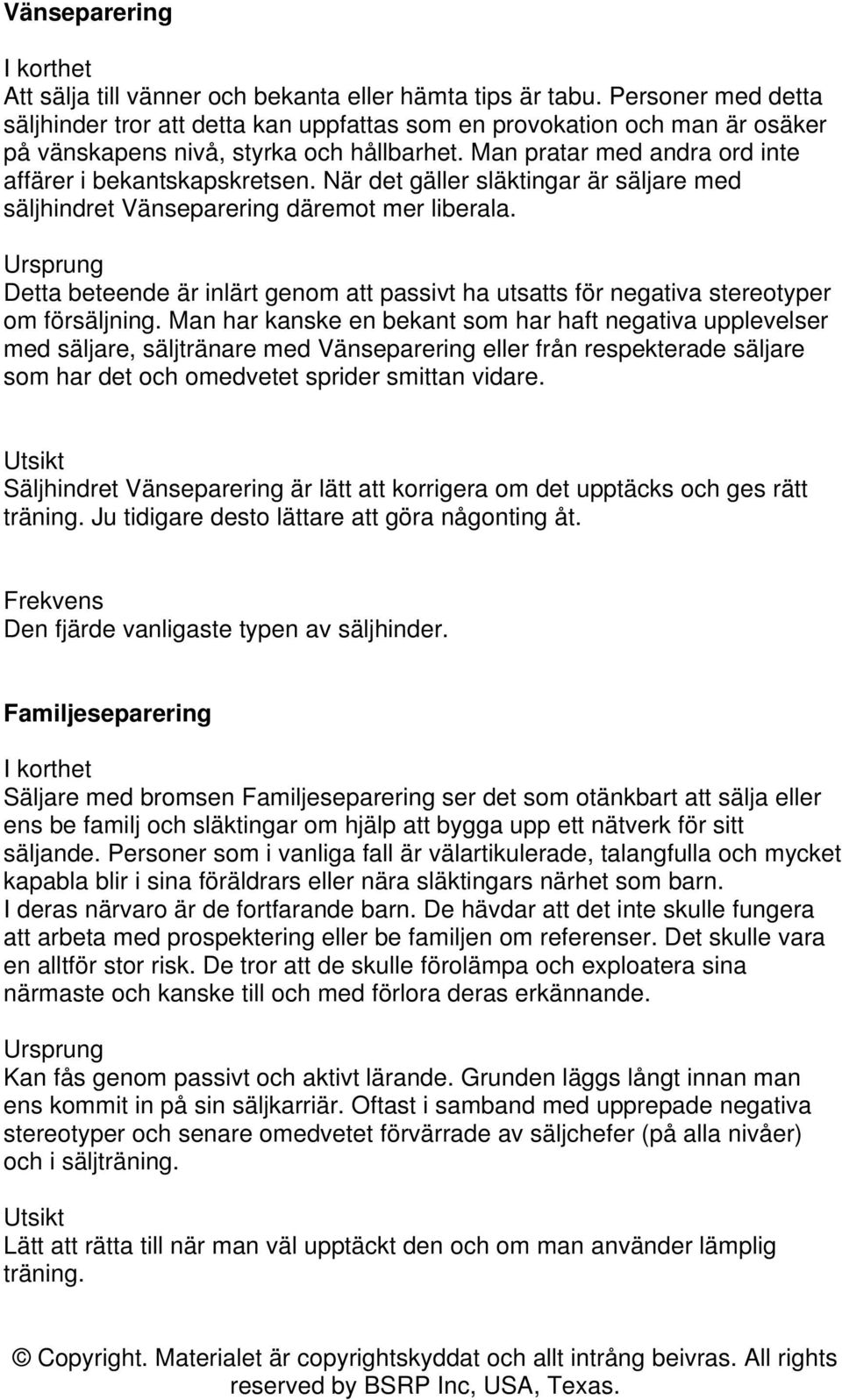 När det gäller släktingar är säljare med säljhindret Vänseparering däremot mer liberala. Detta beteende är inlärt genom att passivt ha utsatts för negativa stereotyper om försäljning.