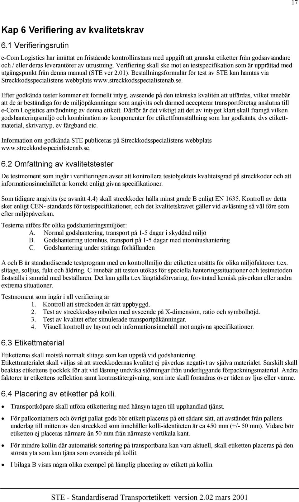 Verifiering skall ske mot en testspecifikation som är upprättad med utgångspunkt från denna manual (STE ver 2.01).