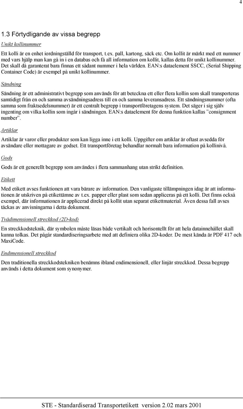 Det skall då garanterat bara finnas ett sådant nummer i hela världen. EAN:s dataelement SSCC, (Serial Shipping Container Code) är exempel på unikt kollinummer.