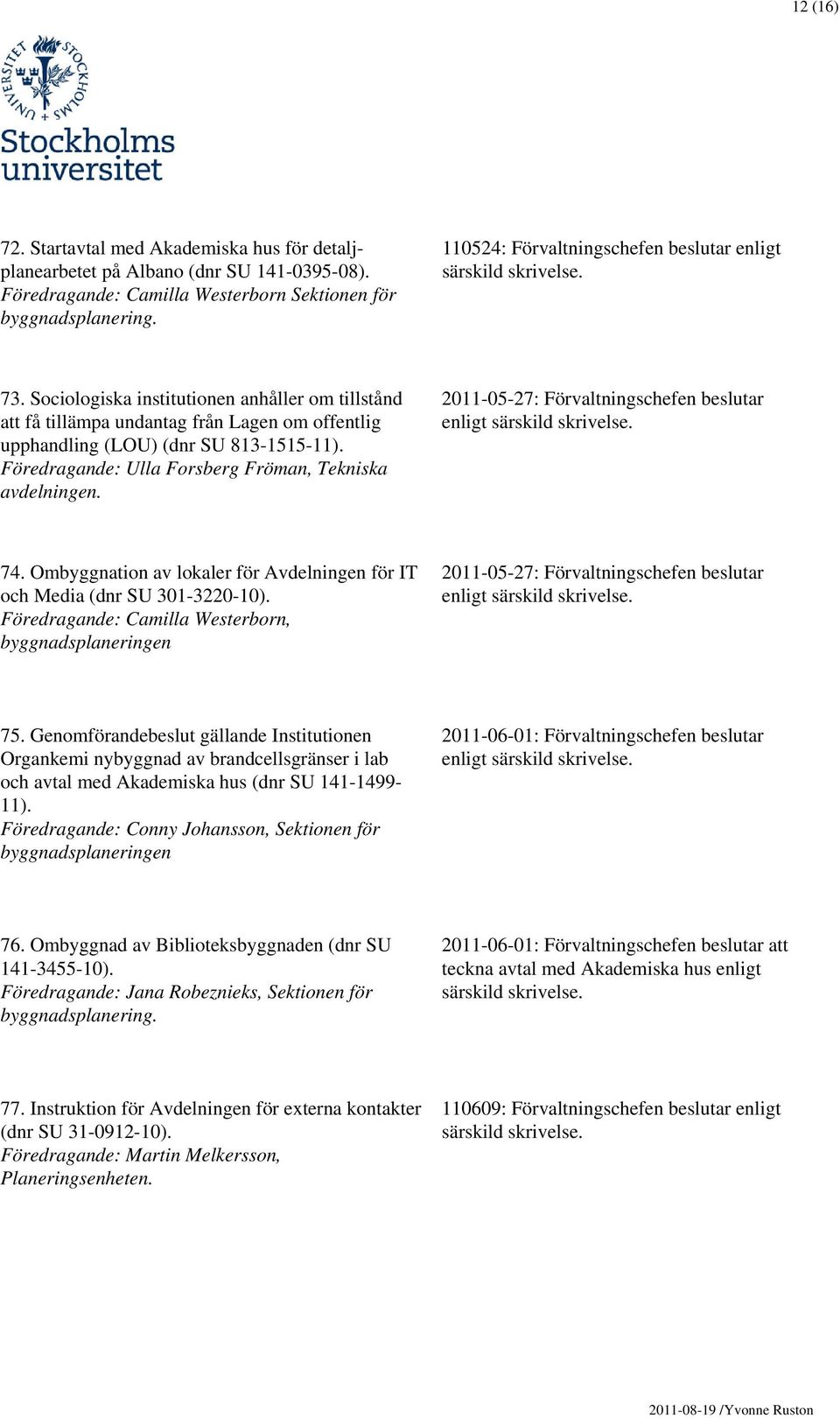 2011-05-27: Förvaltningschefen beslutar 74. Ombyggnation av lokaler för Avdelningen för IT och Media (dnr SU 301-3220-10).