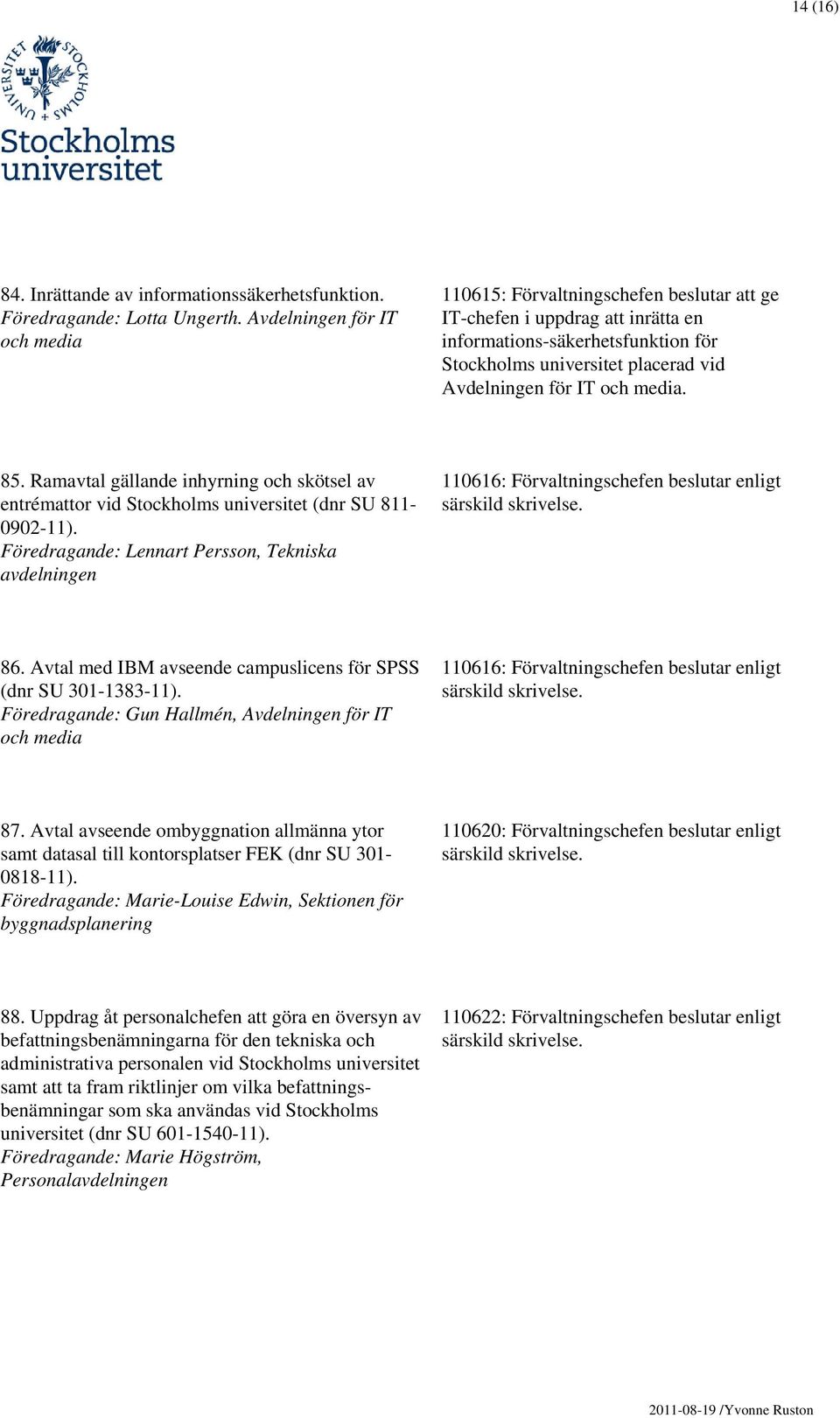 och media. 85. Ramavtal gällande inhyrning och skötsel av entrémattor vid Stockholms universitet (dnr SU 811-0902-11).