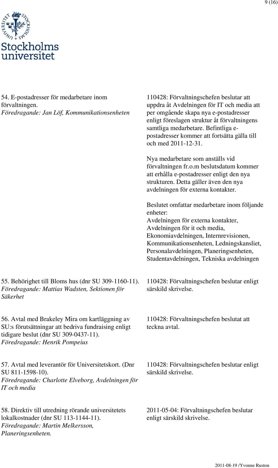 förvaltningens samtliga medarbetare. Befintliga e- postadresser kommer att fortsätta gälla till och med 2011-12-31. Nya medarbetare som anställs vid förvaltningen fr.o.m beslutsdatum kommer att erhålla e-postadresser enligt den nya strukturen.