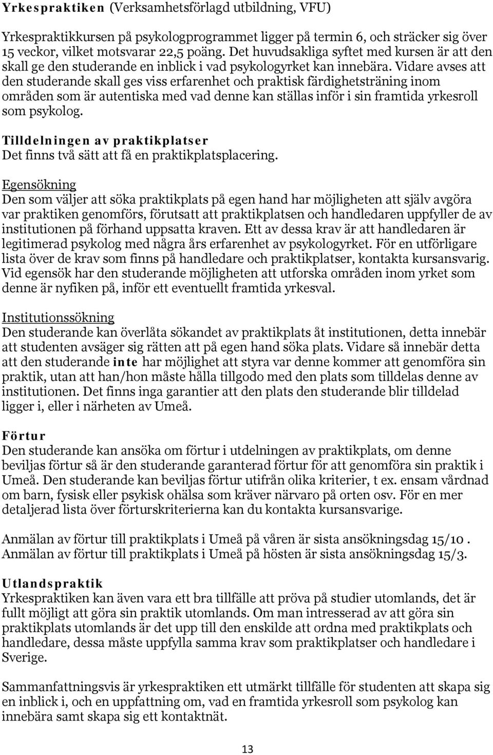 Vidare avses att den studerande skall ges viss erfarenhet och praktisk färdighetsträning inom områden som är autentiska med vad denne kan ställas inför i sin framtida yrkesroll som psykolog.